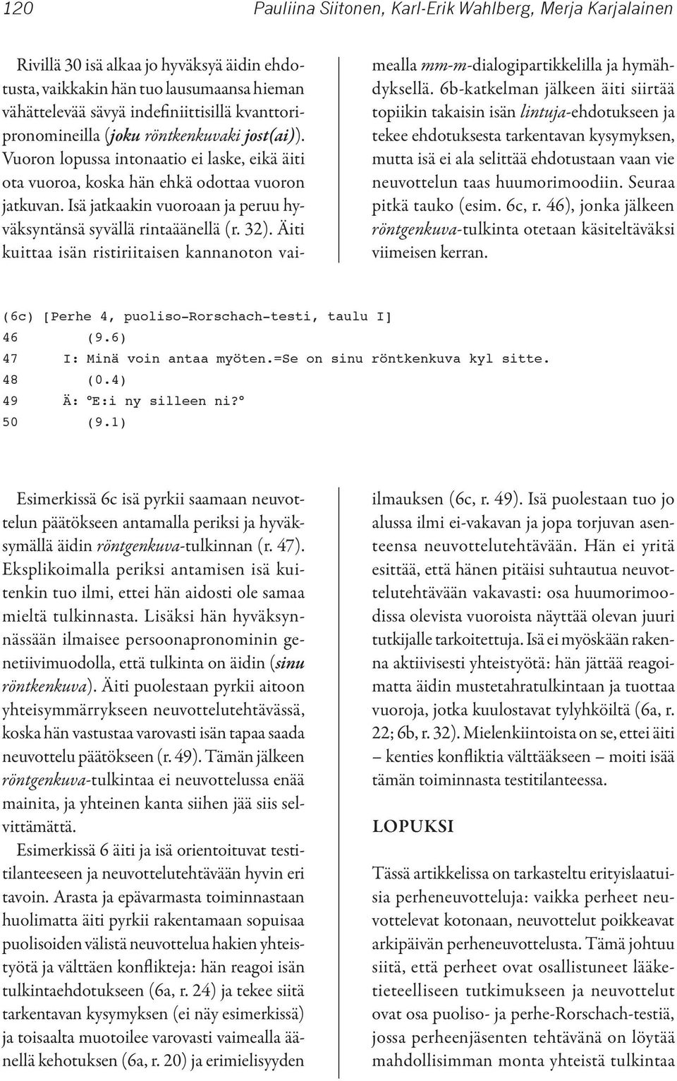 Isä jatkaakin vuoroaan ja peruu hyväksyntänsä syvällä rintaäänellä (r. 32). Äiti kuittaa isän ristiriitaisen kannanoton vaimealla mm-m-dialogipartikkelilla ja hymähdyksellä.