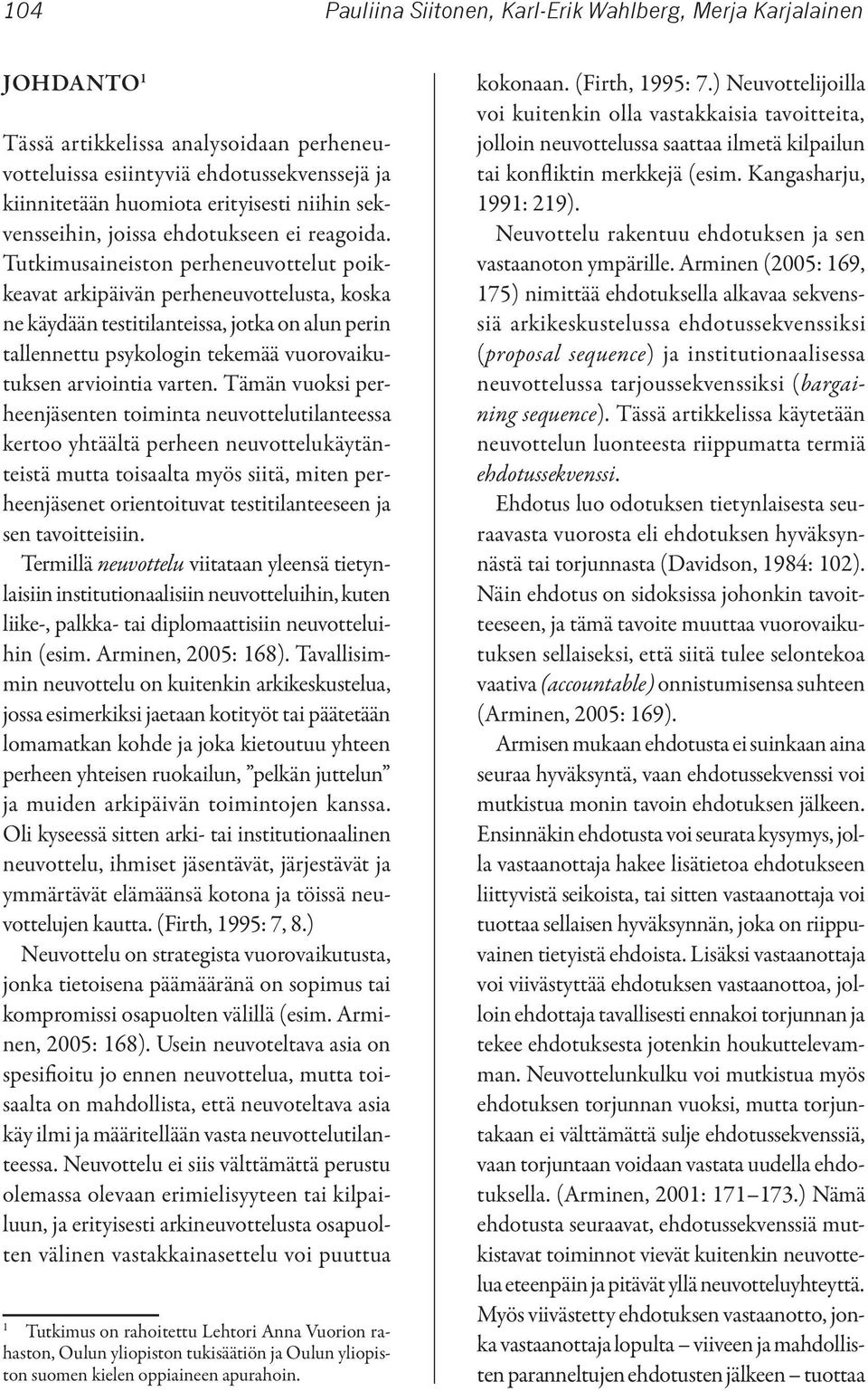 Tutkimusaineiston perheneuvottelut poikkeavat arkipäivän perheneuvottelusta, koska ne käydään testitilanteissa, jotka on alun perin tallennettu psykologin tekemää vuorovaikutuksen arviointia varten.