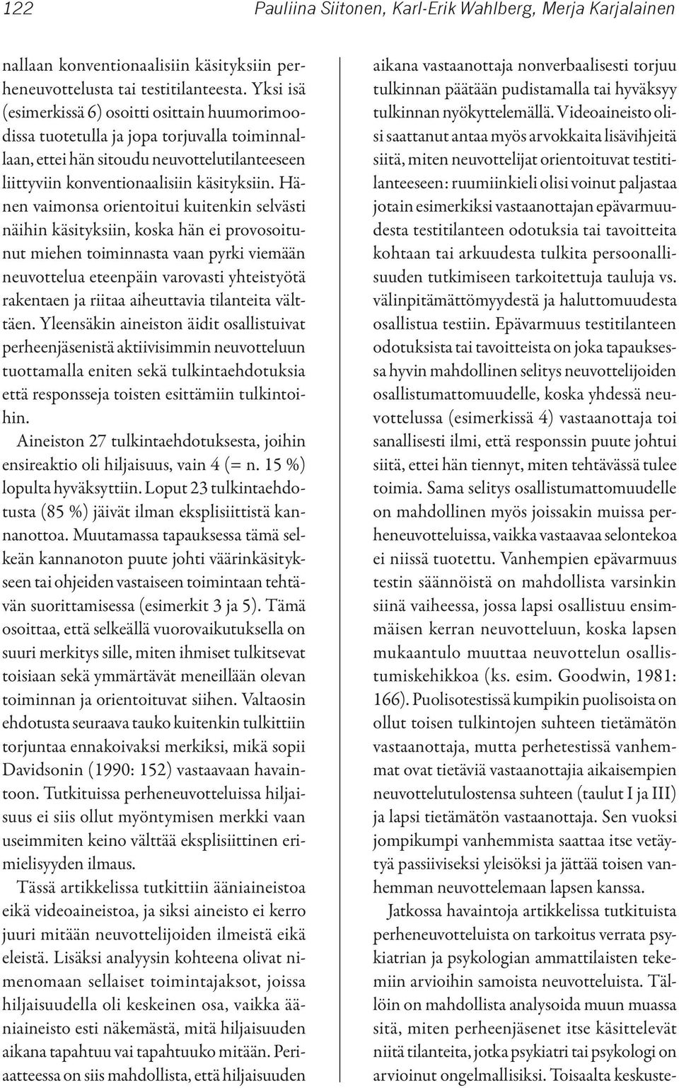 Hänen vaimonsa orientoitui kuitenkin selvästi näihin käsityksiin, koska hän ei provosoitunut miehen toiminnasta vaan pyrki viemään neuvottelua eteenpäin varovasti yhteistyötä rakentaen ja riitaa
