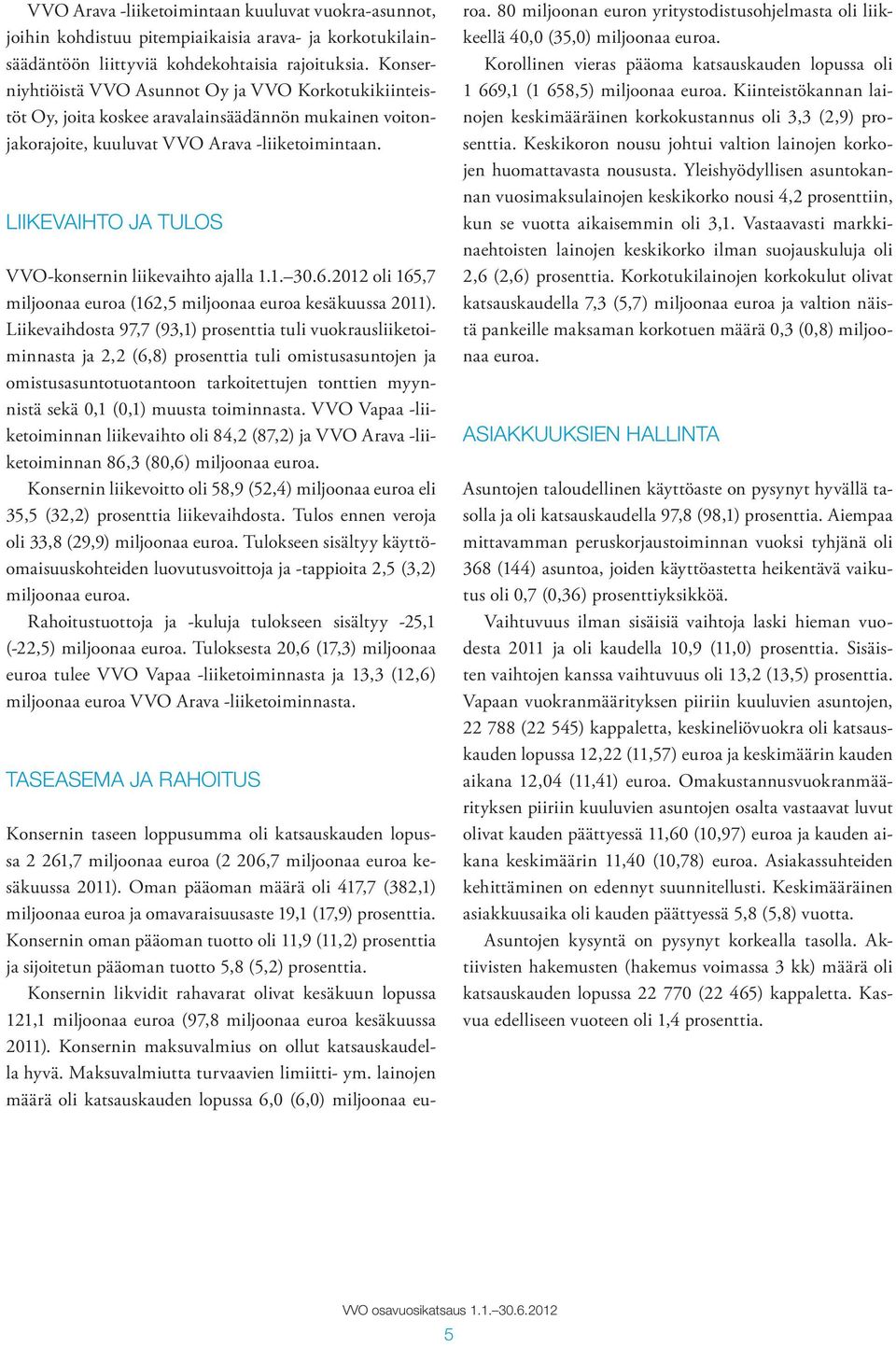 LIIKEVAIHTO JA TULOS VVO-konsernin liikevaihto ajalla 1.1. 30.6.2012 oli 165,7 miljoonaa euroa (162,5 miljoonaa euroa kesäkuussa 2011).