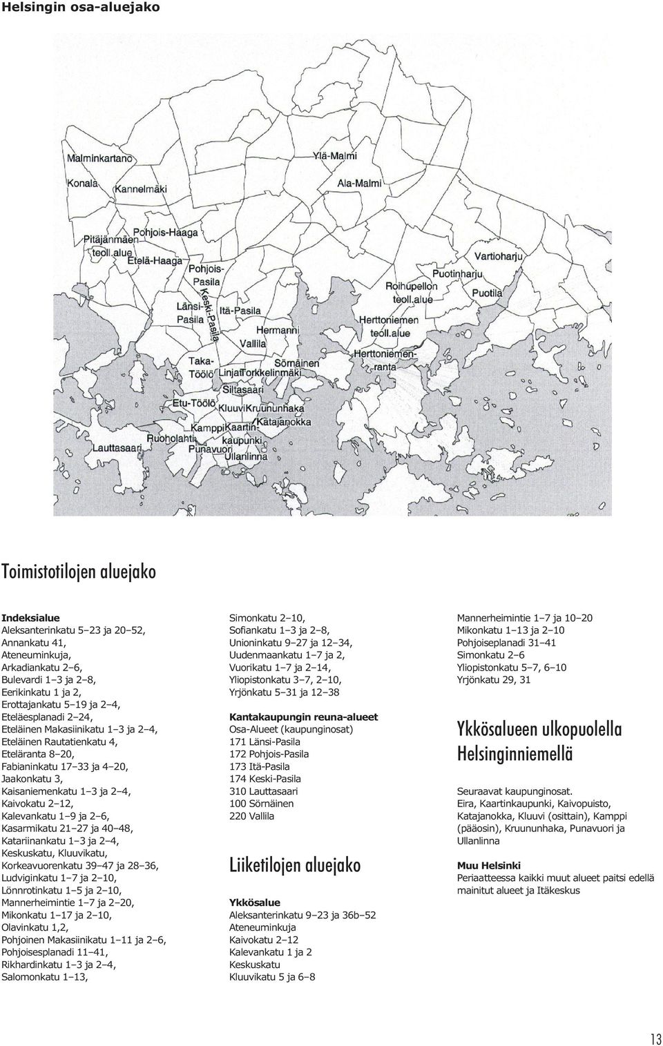 Kalevankatu 1 9 ja 2 6, Kasarmikatu 21 27 ja 40 48, Katariinankatu 1 3 ja 2 4, Keskuskatu, Kluuvikatu, Korkeavuorenkatu 39 47 ja 28 36, Ludviginkatu 1 7 ja 2 10, Lönnrotinkatu 1 5 ja 2 10,