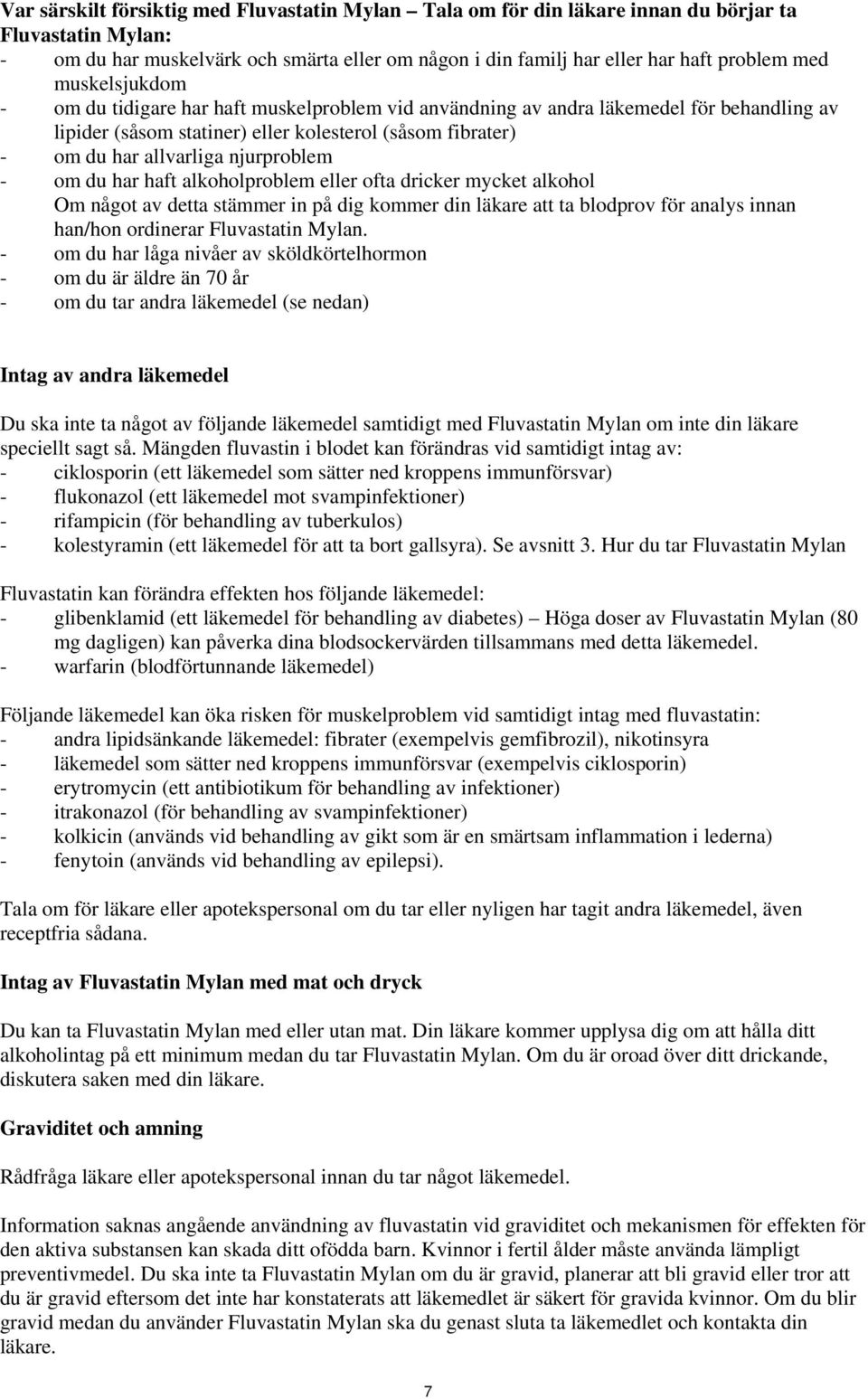 - om du har haft alkoholproblem eller ofta dricker mycket alkohol Om något av detta stämmer in på dig kommer din läkare att ta blodprov för analys innan han/hon ordinerar Fluvastatin Mylan.