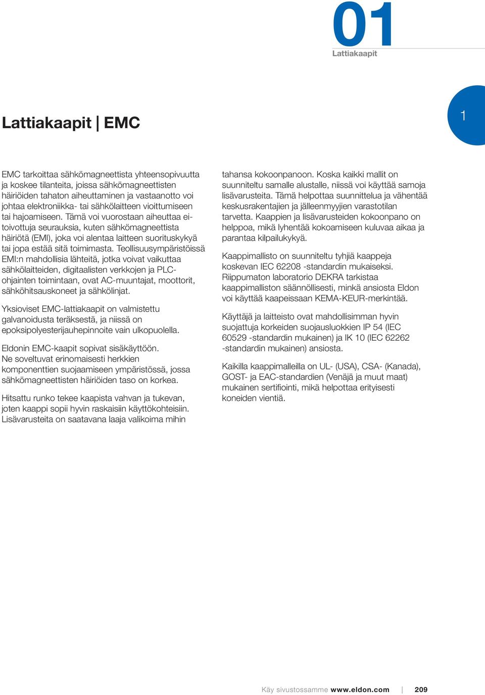 Tämä voi vuorostaan aiheuttaa eitoivottuja seurauksia, kuten sähkömagneettista häiriötä (EMI), joka voi alentaa laitteen suorituskykyä tai jopa estää sitä toimimasta.