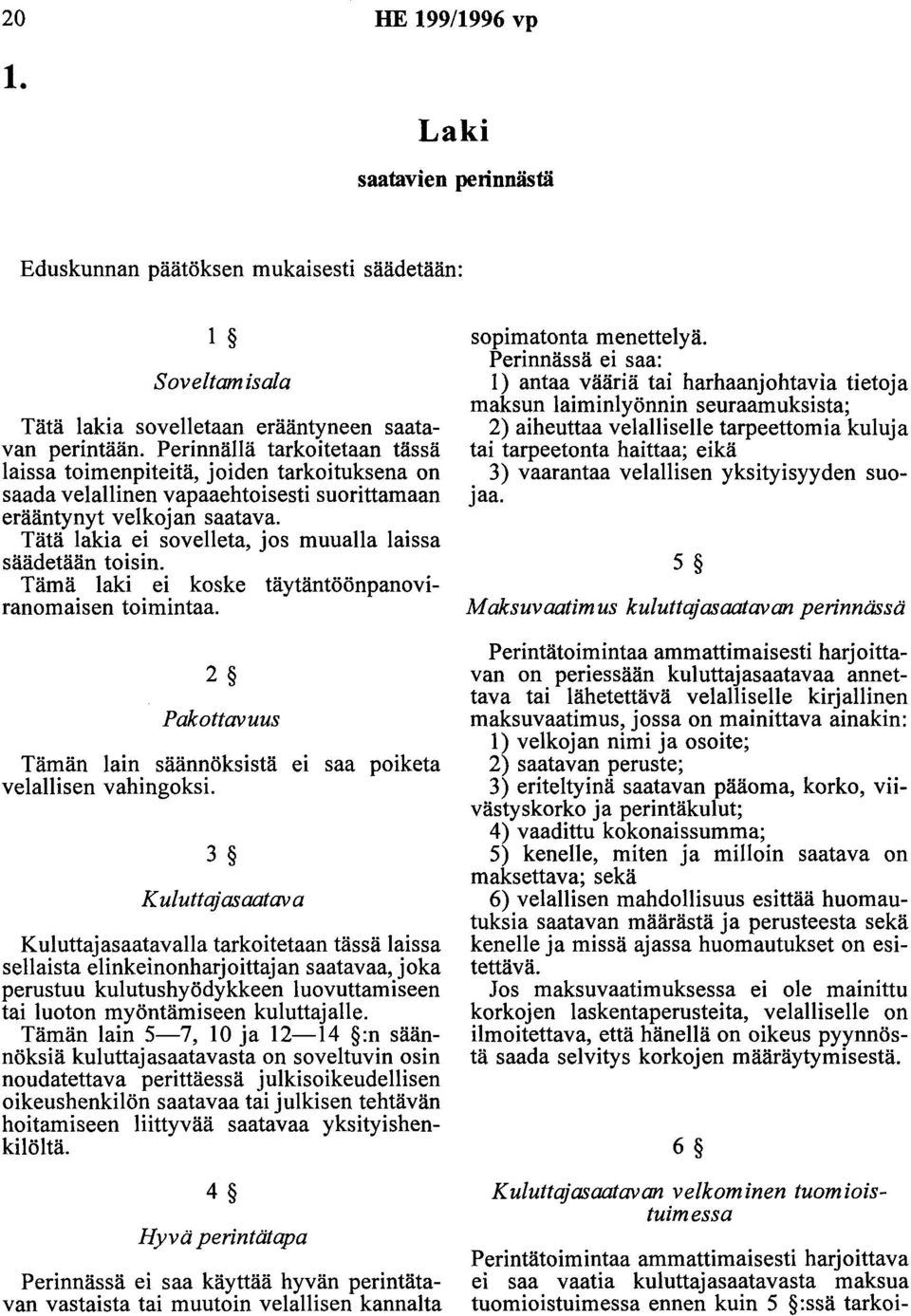 Tätä lakia ei sovelleta, jos muualla laissa säädetään toisin. Tämä laki ei koske täytäntöönpanoviranomaisen toimintaa. 2 Pakottavuus Tämän lain säännöksistä et saa poiketa velallisen vahingoksi.