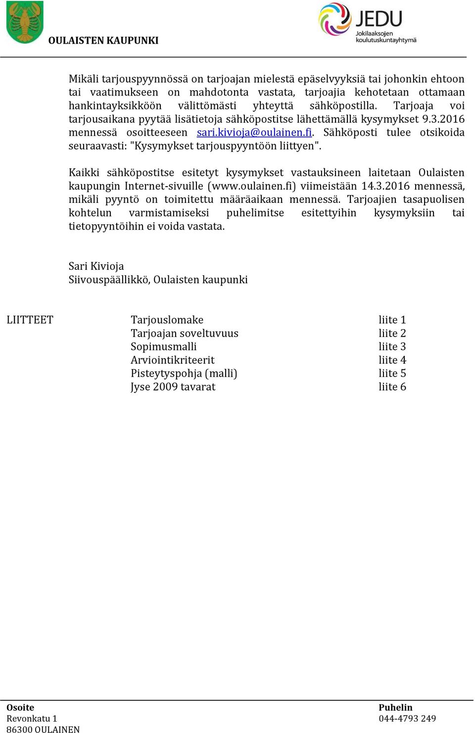 Sähköposti tulee otsikoida seuraavasti: "Kysymykset tarjouspyyntöön liittyen". Kaikki sähköpostitse esitetyt kysymykset vastauksineen laitetaan Oulaisten kaupungin Internet-sivuille (www.oulainen.
