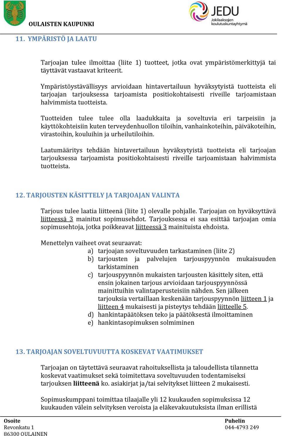 Tuotteiden tulee tulee olla laadukkaita ja soveltuvia eri tarpeisiin ja käyttökohteisiin kuten terveydenhuollon tiloihin, vanhainkoteihin, päiväkoteihin, virastoihin, kouluihin ja urheilutiloihin.