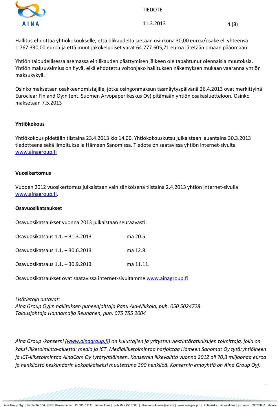 Yhtiön maksuvalmius on hyvä, eikä ehdotettu voitonjako hallituksen näkemyksen mukaan vaaranna yhtiön maksukykyä. Osinko maksetaan osakkeenomistajille, jotka osingonmaksun täsmäytyspäivänä 26.4.