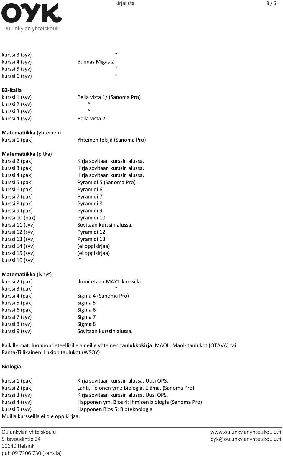 alussa. kurssi 12 (syv) Pyramidi 12 kurssi 13 (syv) Pyramidi 13 kurssi 14 (syv) kurssi 15 (syv) kurssi 16 (syv) Matematiikka (lyhyt) Ilmoitetaan MAY1-kurssilla.