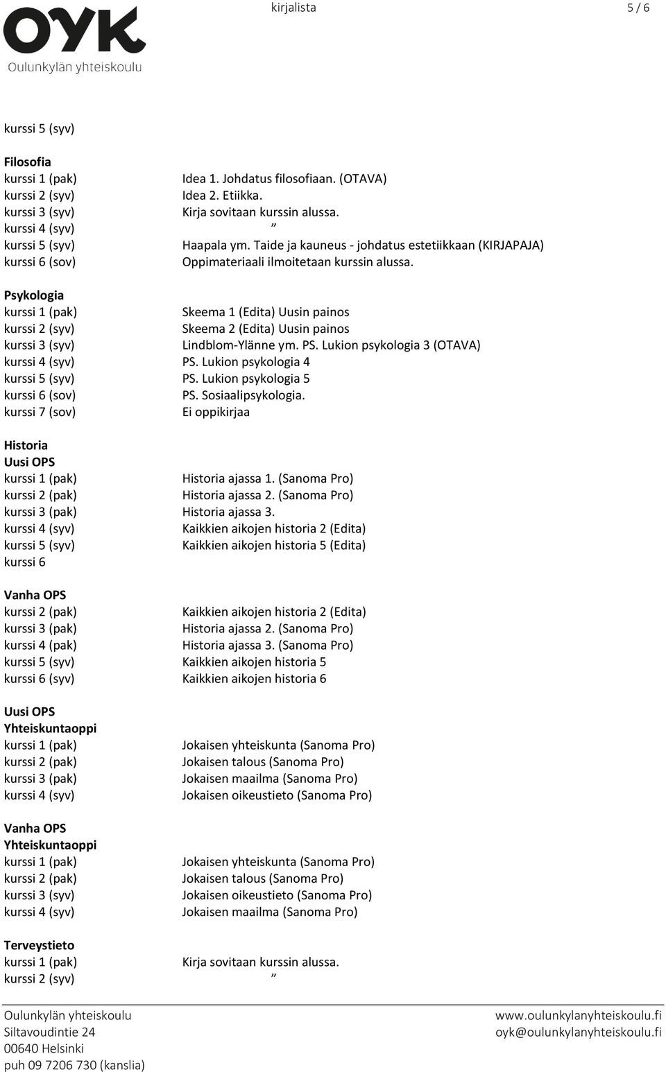 Psykologia Skeema 1 (Edita) Uusin painos kurssi 2 (syv) Skeema 2 (Edita) Uusin painos Lindblom-Ylänne ym. PS. Lukion psykologia 3 (OTAVA) PS. Lukion psykologia 4 PS.