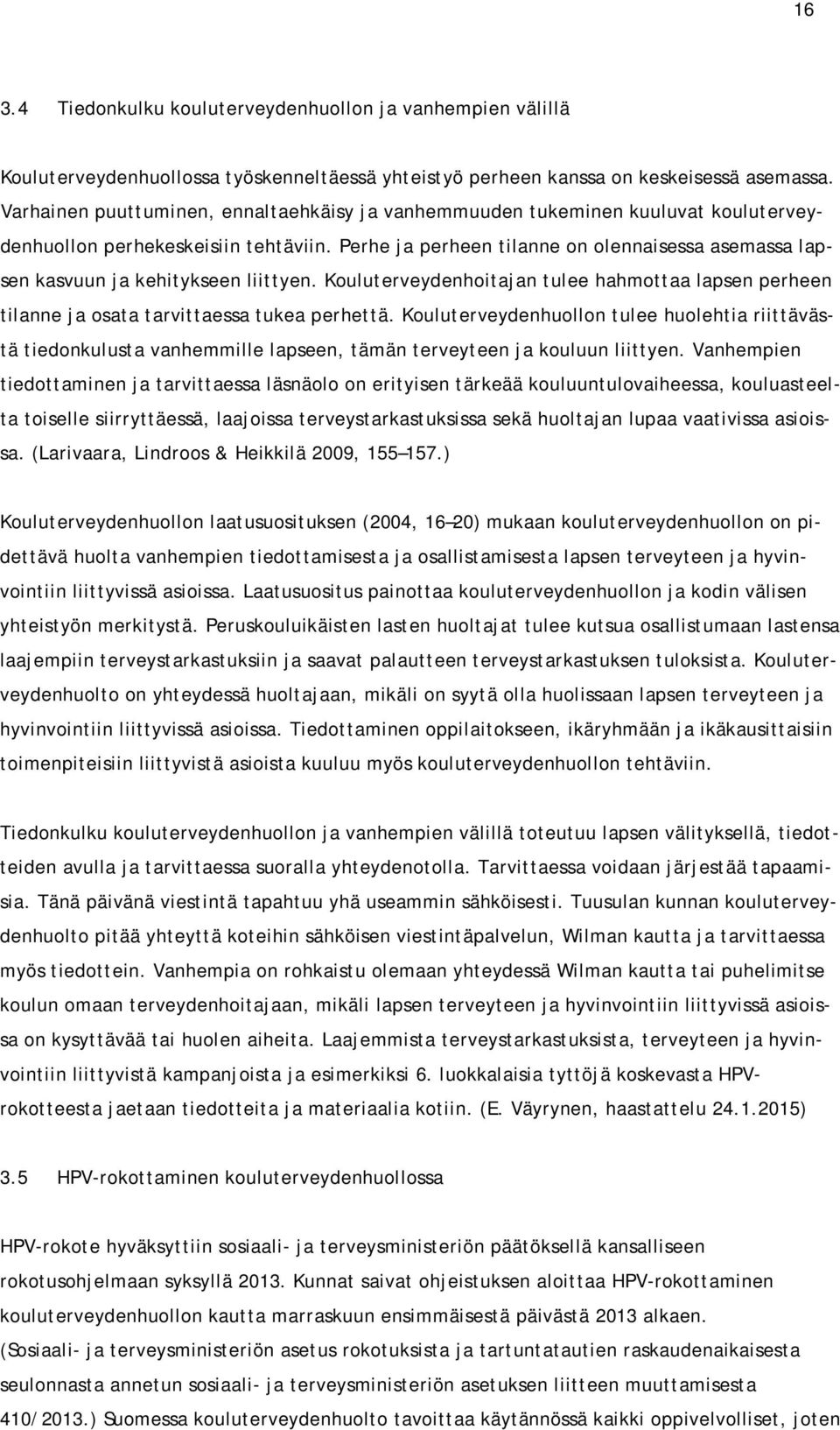 Perhe ja perheen tilanne on olennaisessa asemassa lapsen kasvuun ja kehitykseen liittyen. Kouluterveydenhoitajan tulee hahmottaa lapsen perheen tilanne ja osata tarvittaessa tukea perhettä.