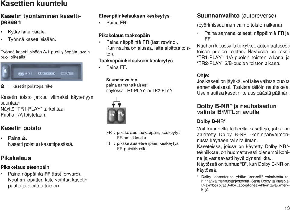 Pikakelaus Pikakelaus eteenpäin Paina näppäintä FF (fast forward). Nauhan loputtua laite vaihtaa kasetin puolta ja aloittaa toiston. Eteenpäinkelauksen keskeytys Paina FR.
