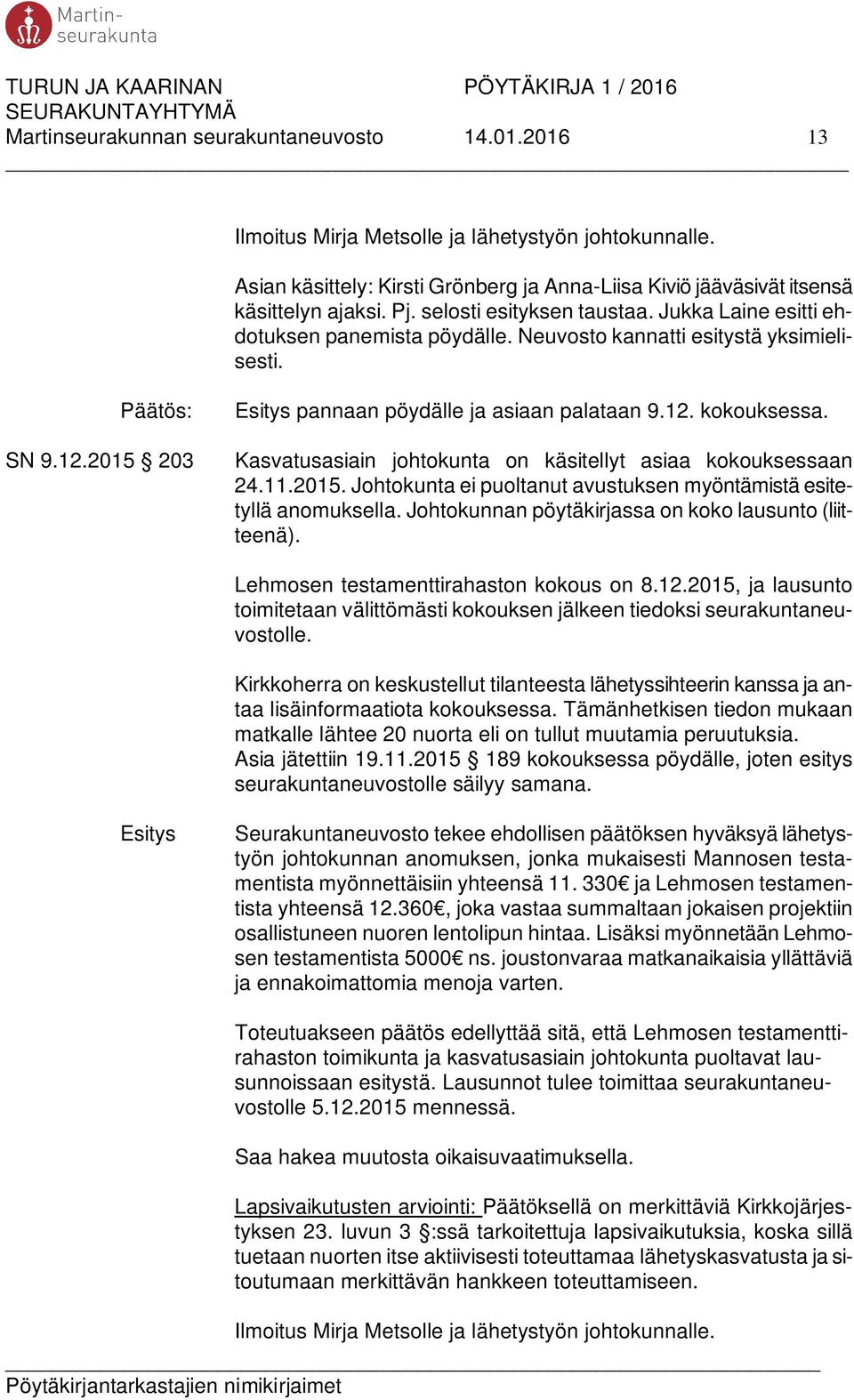 Kasvatusasiain johtokunta on käsitellyt asiaa kokouksessaan 24.11.2015. Johtokunta ei puoltanut avustuksen myöntämistä esitetyllä anomuksella. Johtokunnan pöytäkirjassa on koko lausunto (liitteenä).