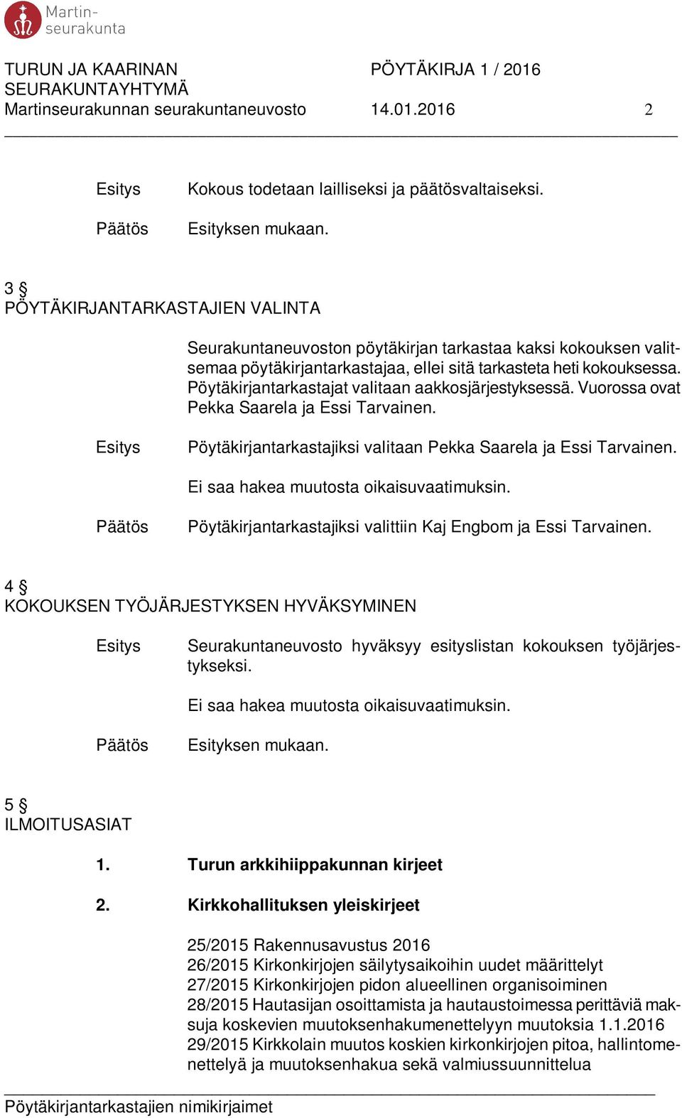 Pöytäkirjantarkastajat valitaan aakkosjärjestyksessä. Vuorossa ovat Pekka Saarela ja Essi Tarvainen. Pöytäkirjantarkastajiksi valitaan Pekka Saarela ja Essi Tarvainen.