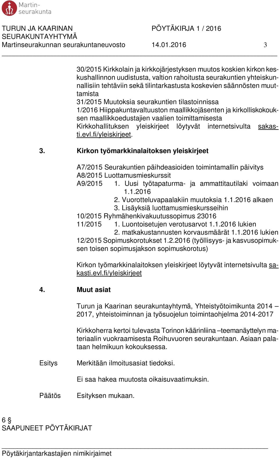 säännösten muuttamista 31/2015 Muutoksia seurakuntien tilastoinnissa 1/2016 Hiippakuntavaltuuston maallikkojäsenten ja kirkolliskokouksen maallikkoedustajien vaalien toimittamisesta Kirkkohallituksen