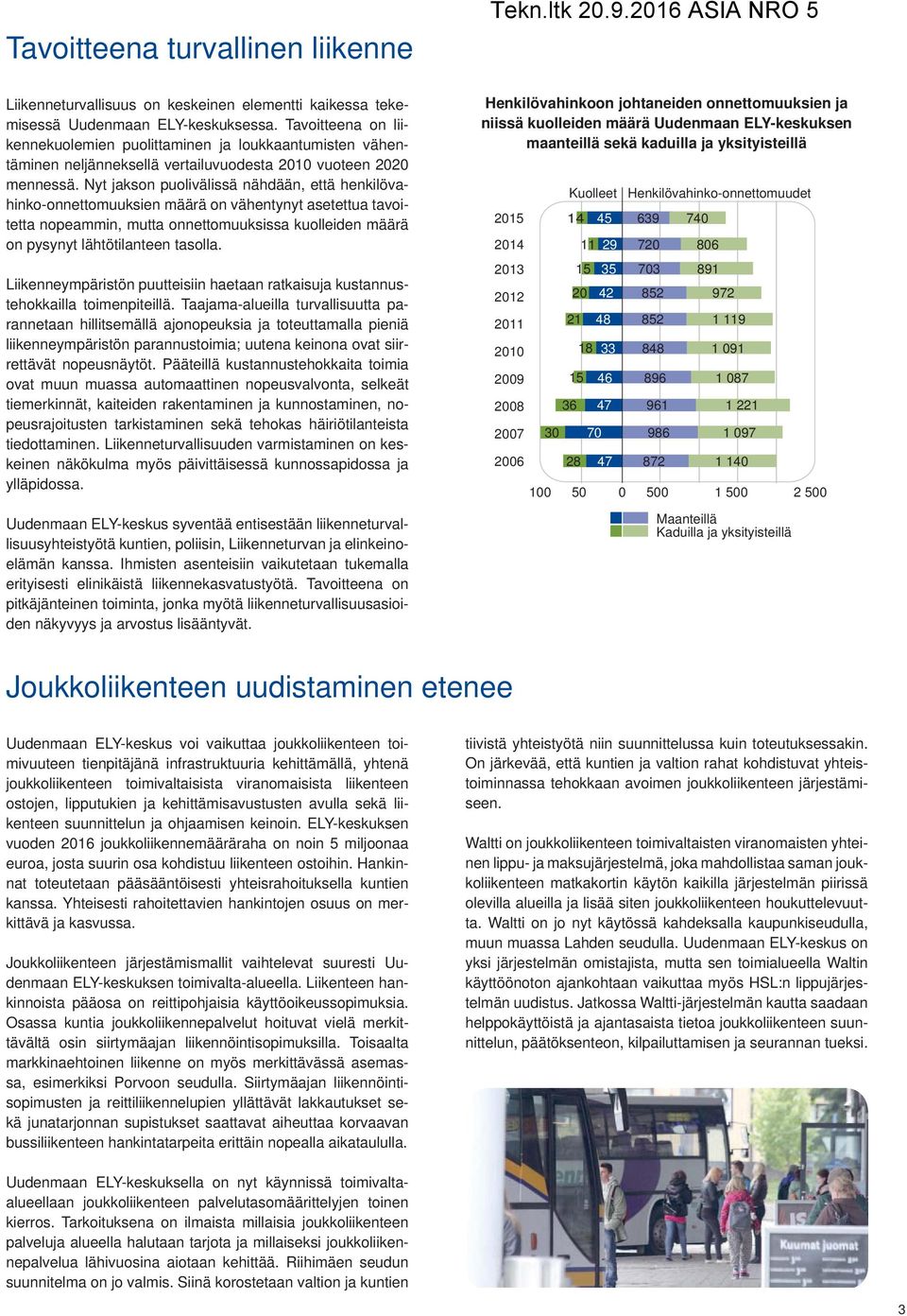 Nyt jakson puolivälissä nähdään, että henkilövahinko-onnettomuuksien määrä on vähentynyt asetettua tavoitetta nopeammin, mutta onnettomuuksissa kuolleiden määrä on pysynyt lähtötilanteen tasolla.