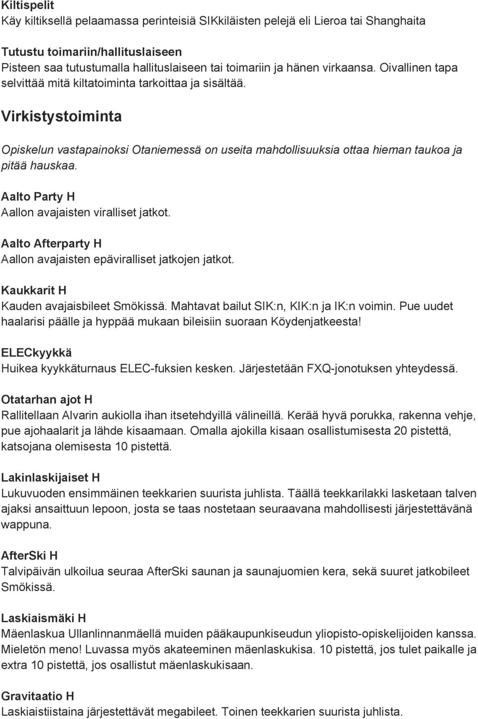 Aalto Party H Aallon avajaisten viralliset jatkot. Aalto Afterparty H Aallon avajaisten epäviralliset jatkojen jatkot. Kaukkarit H Kauden avajaisbileet Smökissä.