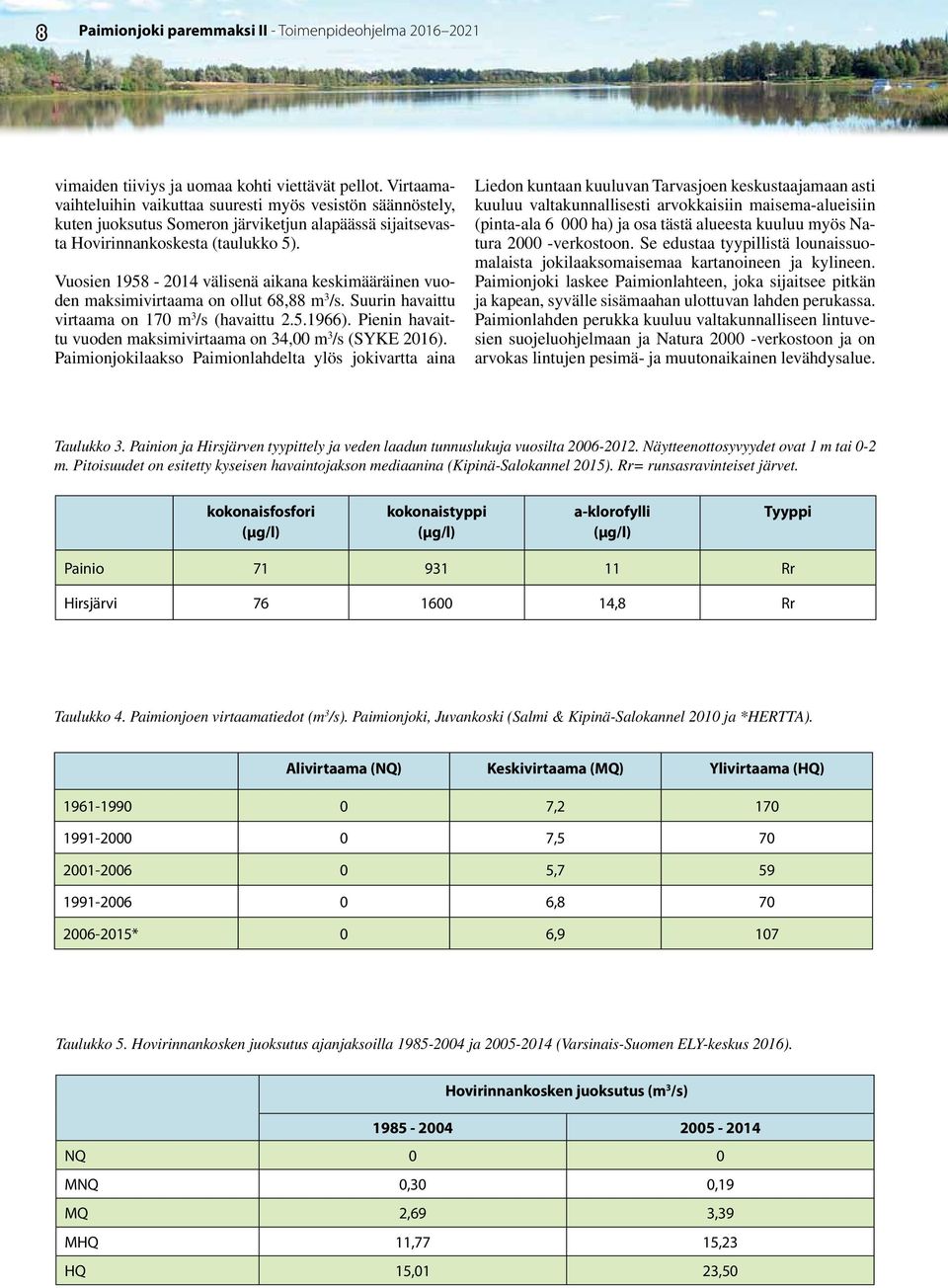 Vuosien 1958-2014 välisenä aikana keskimääräinen vuoden maksimivirtaama on ollut 68,88 m 3 /s. Suurin havaittu virtaama on 170 m 3 /s (havaittu 2.5.1966).