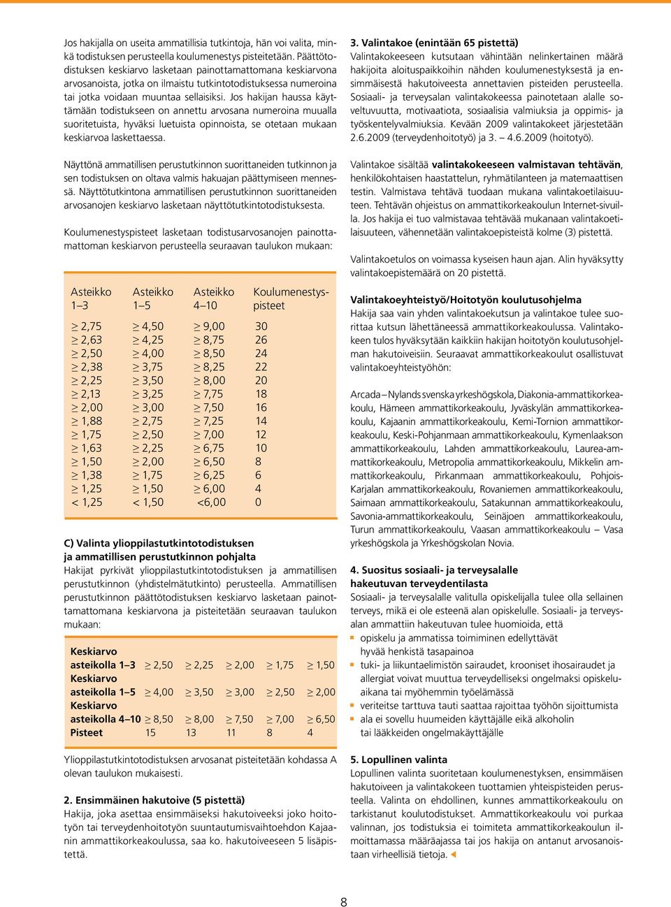 Jos hakijan haussa käyttämään todistukseen on annettu arvosana numeroina muualla suoritetuista, hyväksi luetuista opinnoista, se otetaan mukaan keskiarvoa laskettaessa.