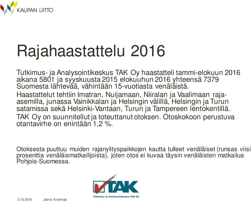 Haastattelut tehtiin Imatran, Nuijamaan, Niiralan ja Vaalimaan rajaasemilla, junassa Vainikkalan ja Helsingin välillä, Helsingin ja Turun satamissa sekä Helsinki-Vantaan,