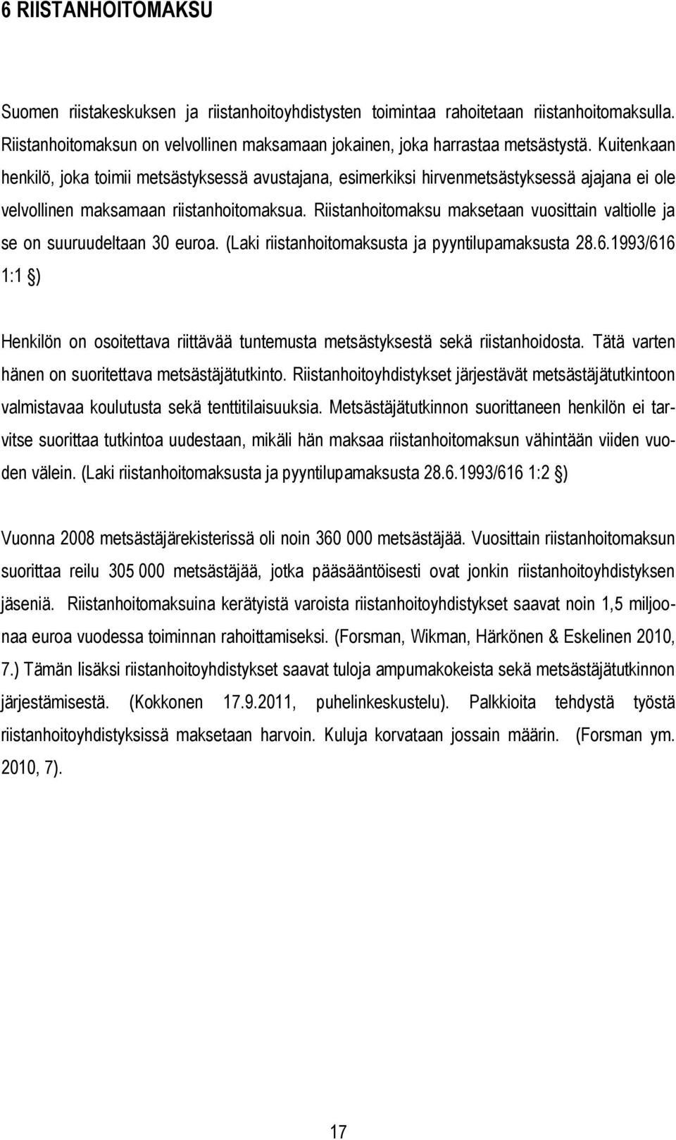 Riistanhoitomaksu maksetaan vuosittain valtiolle ja se on suuruudeltaan 30 euroa. (Laki riistanhoitomaksusta ja pyyntilupamaksusta 28.6.