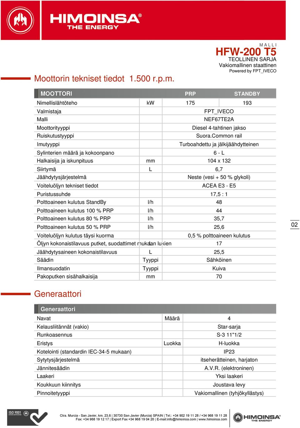 Common rail Turboahdettu ja jälkijäähdytteinen 6 - L Halkaisija ja iskunpituus mm 104 x 132 Siirtymä L 6,7 Jäähdytysjärjestelmä Voiteluöljyn tekniset tiedot Neste (vesi + 50 % glykoli) ACEA E3 - E5