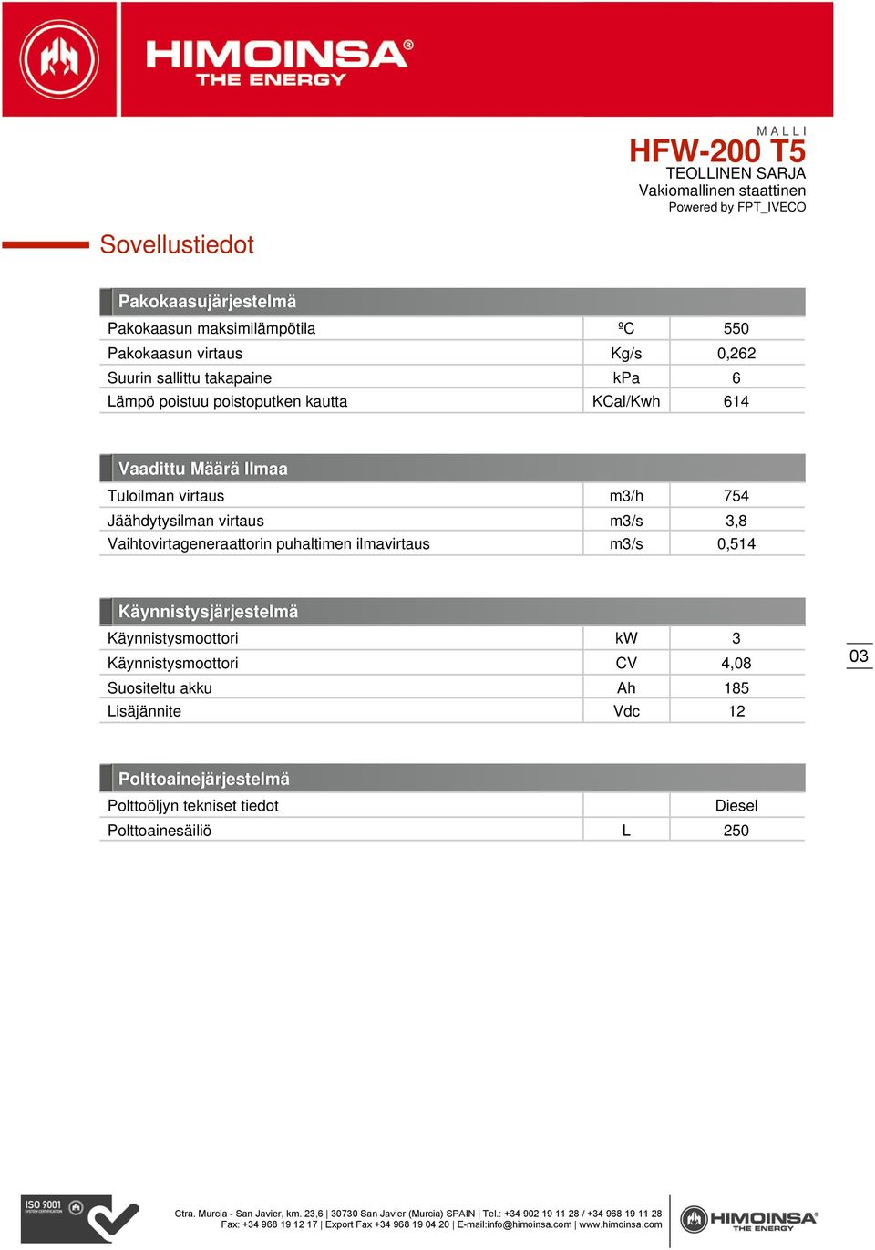 3,8 Vaihtovirtageneraattorin puhaltimen ilmavirtaus m3/s 0,514 Käynnistysjärjestelmä Käynnistysmoottori kw 3 Käynnistysmoottori