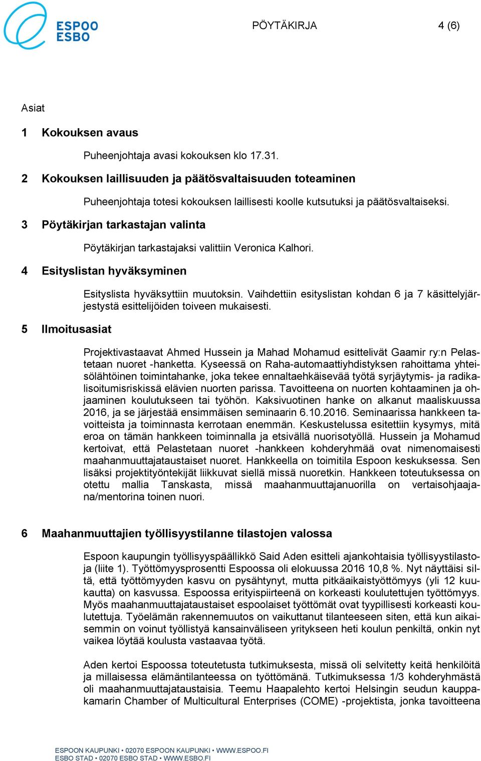 3 Pöytäkirjan tarkastajan valinta Pöytäkirjan tarkastajaksi valittiin Veronica Kalhori. 4 Esityslistan hyväksyminen 5 Ilmoitusasiat Esityslista hyväksyttiin muutoksin.