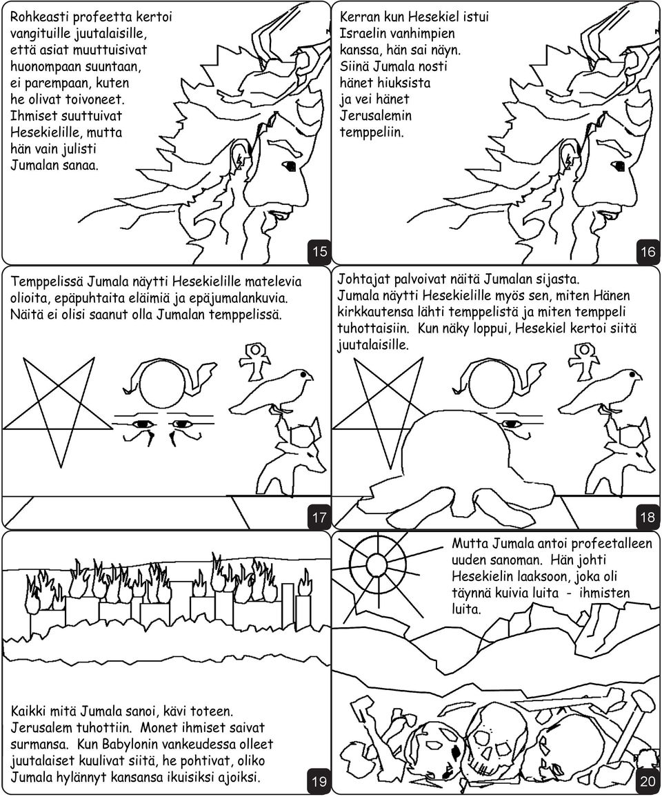 Siinä Jumala nosti hänet hiuksista ja vei hänet Jerusalemin temppeliin. 15 16 Temppelissä Jumala näytti Hesekielille matelevia olioita, epäpuhtaita eläimiä ja epäjumalankuvia.