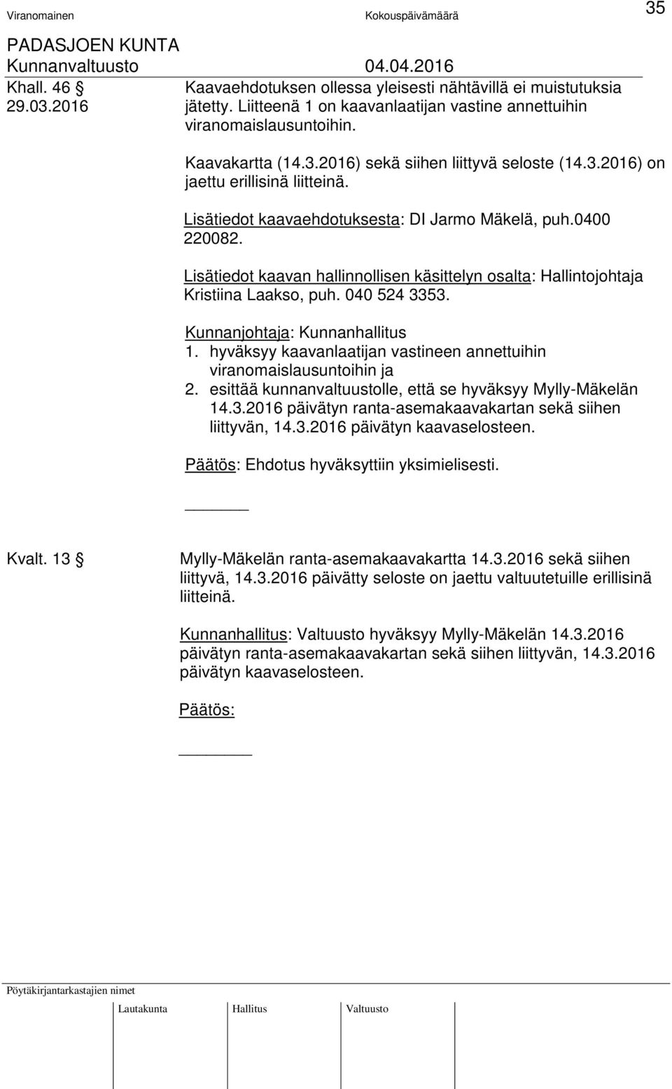 040 524 3353. Kunnanjohtaja: Kunnanhallitus 1. hyväksyy kaavanlaatijan vastineen annettuihin viranomaislausuntoihin ja 2. esittää kunnanvaltuustolle, että se hyväksyy Mylly-Mäkelän 14.3.2016 päivätyn ranta-asemakaavakartan sekä siihen liittyvän, 14.