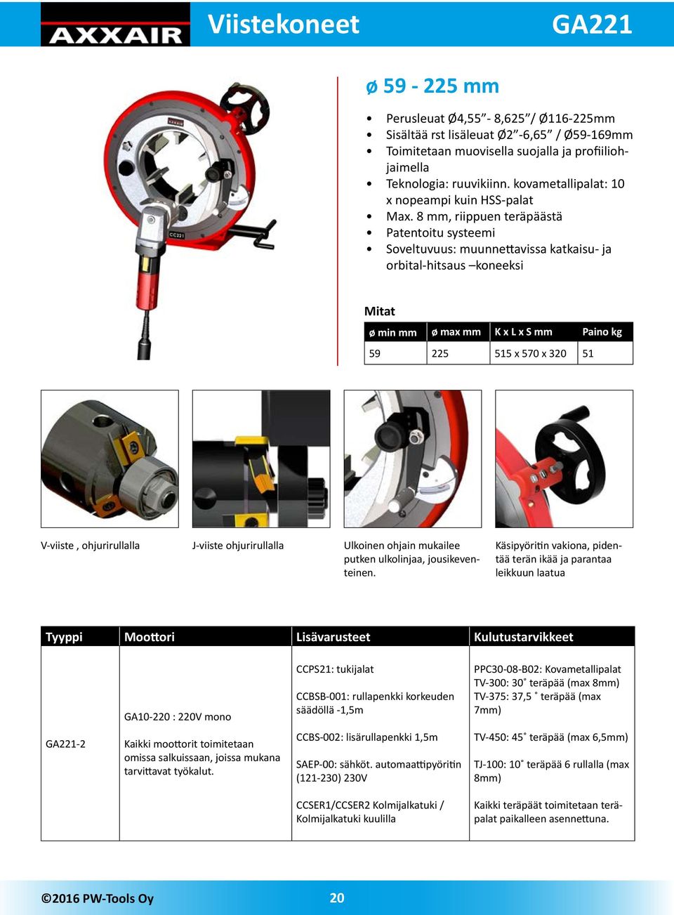 8 mm, riippuen teräpäästä Patentoitu systeemi Soveltuvuus: muunnettavissa katkaisu- ja orbital-hitsaus koneeksi ø min mm ø max mm K x L x S mm Paino kg 59 225 515 x 570 x 320 51 V-viiste,
