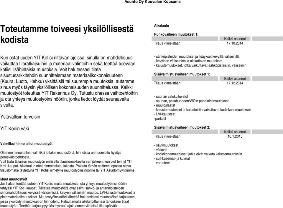 Voit halutessasi tilata sisustusarkkitehdin suunnittelemaan materiaalikokonaisuuteen (Kuura, Luoto, Hehku) yksittäisiä tai suurempia muutoksia; autamme sinua myös täysin yksilöllisen kokonaisuuden