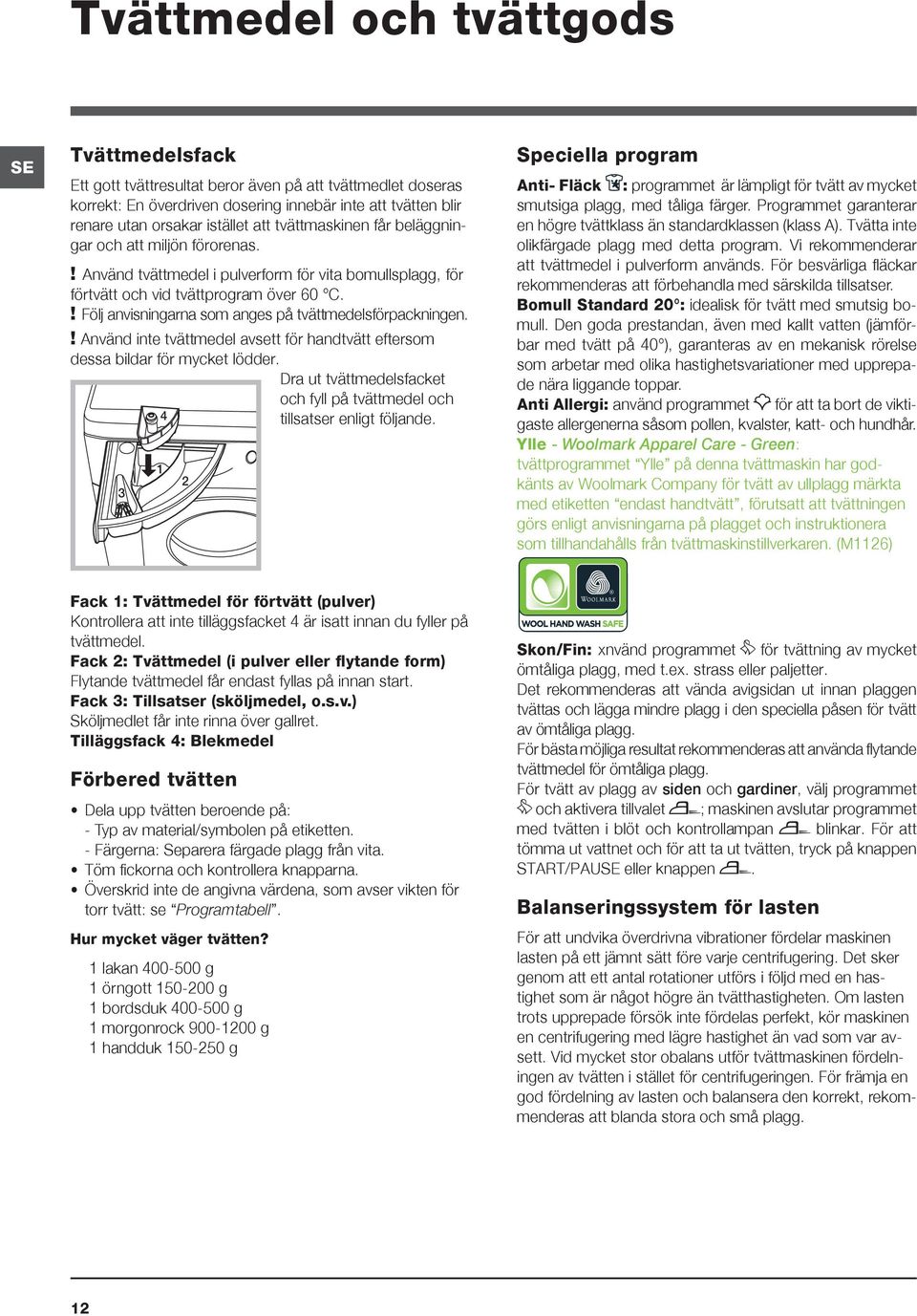 ! Följ anvisningarna som anges på tvättmedelsförpackningen.! Använd inte tvättmedel avsett för handtvätt eftersom dessa bildar för mycket lödder.