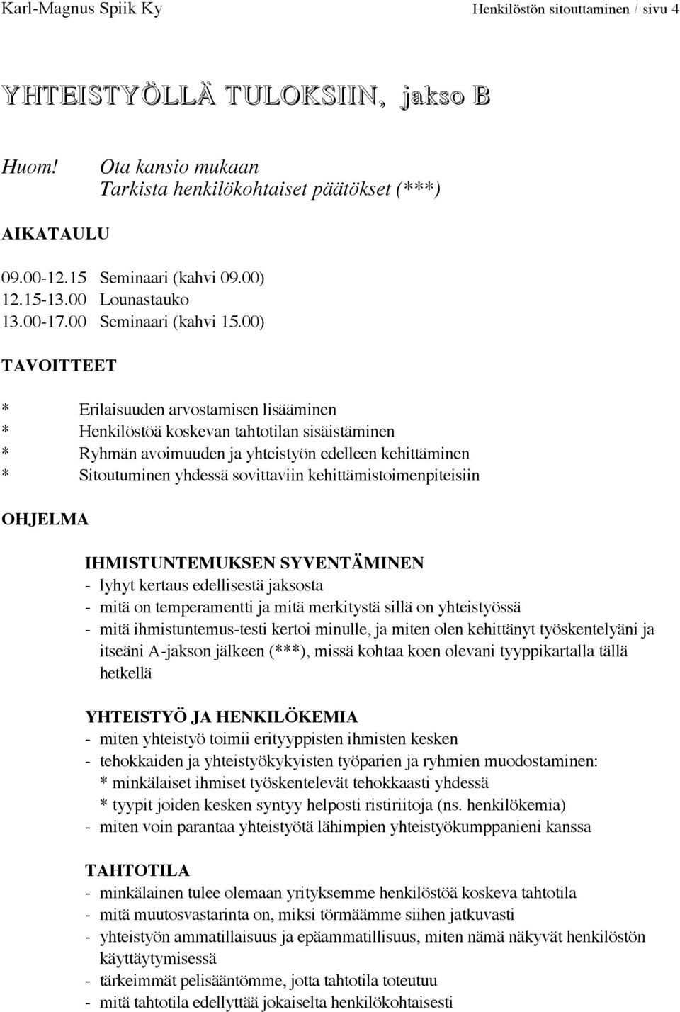 00) TAVOITTEET * Erilaisuuden arvostamisen lisääminen * Henkilöstöä koskevan tahtotilan sisäistäminen * Ryhmän avoimuuden ja yhteistyön edelleen kehittäminen * Sitoutuminen yhdessä sovittaviin