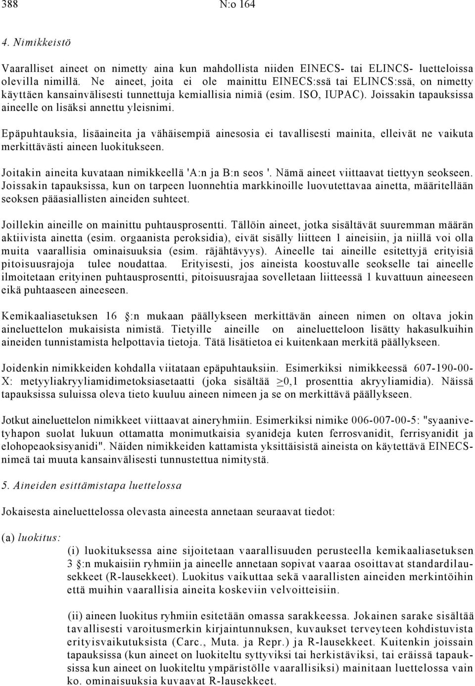 Joissakin tapauksissa aineelle on lisäksi annettu yleisnimi. Epäpuhtauksia, lisäaineita ja vähäisempiä ainesosia ei tavallisesti mainita, elleivät ne vaikuta merkittävästi aineen luokitukseen.