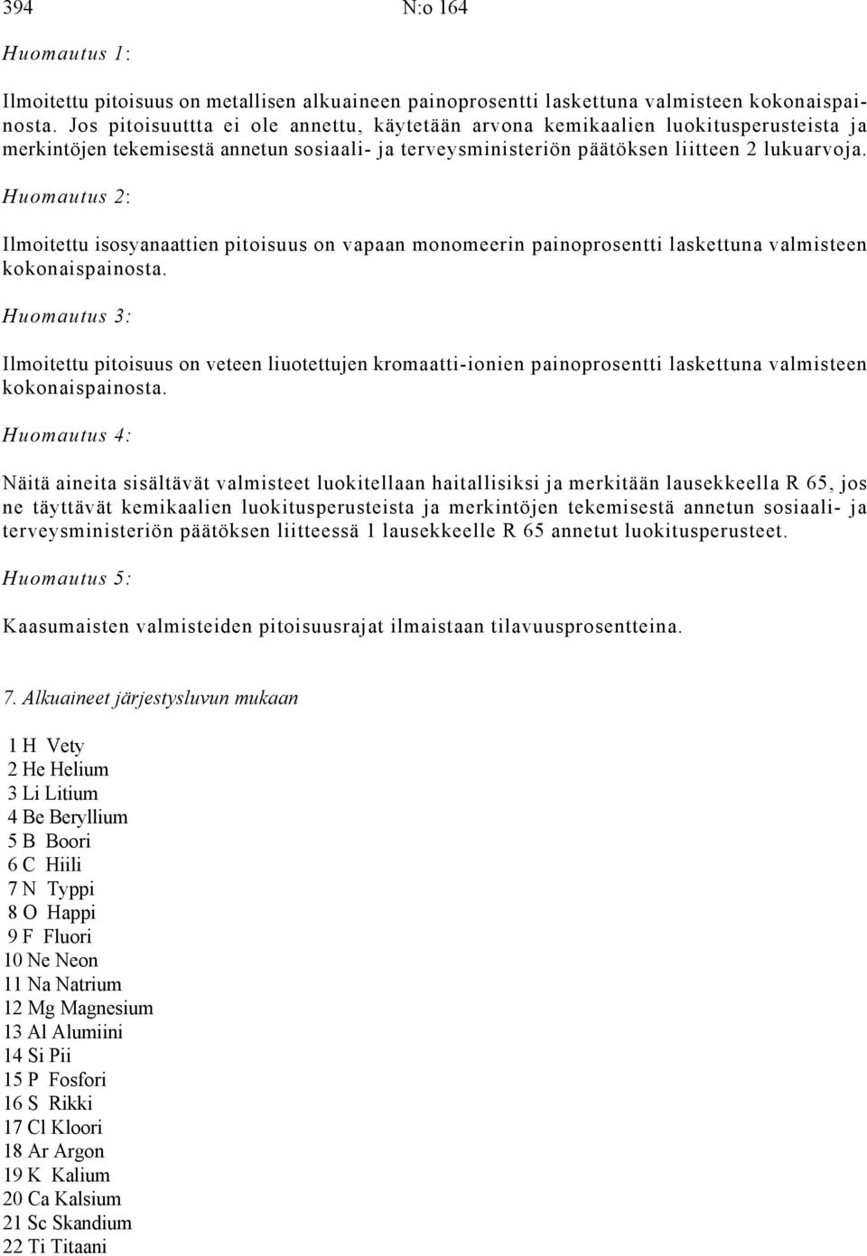 Huomautus 2: Ilmoitettu isosyanaattien pitoisuus on vapaan monomeerin painoprosentti laskettuna valmisteen kokonaispainosta.