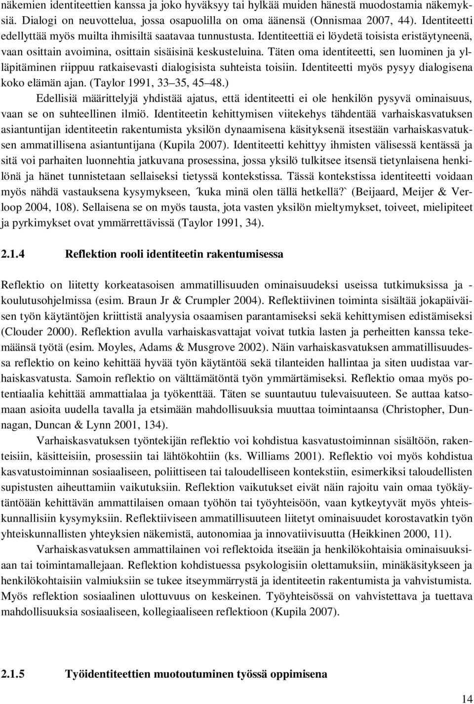 Täten oma identiteetti, sen luominen ja ylläpitäminen riippuu ratkaisevasti dialogisista suhteista toisiin. Identiteetti myös pysyy dialogisena koko elämän ajan. (Taylor 1991, 33 35, 45 48.