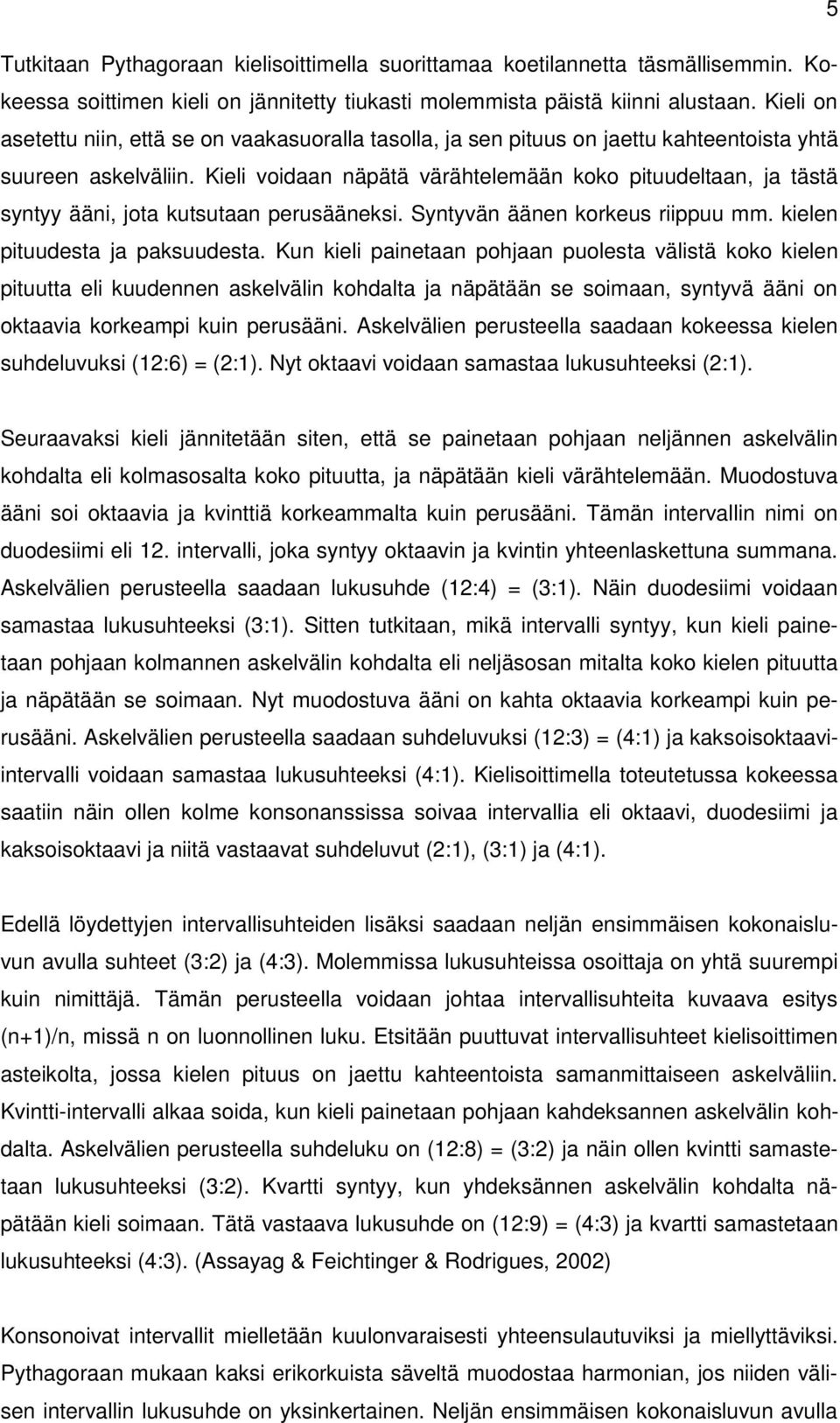 Kieli voidaan näpätä värähtelemään koko pituudeltaan, ja tästä syntyy ääni, jota kutsutaan perusääneksi. Syntyvän äänen korkeus riippuu mm. kielen pituudesta ja paksuudesta.