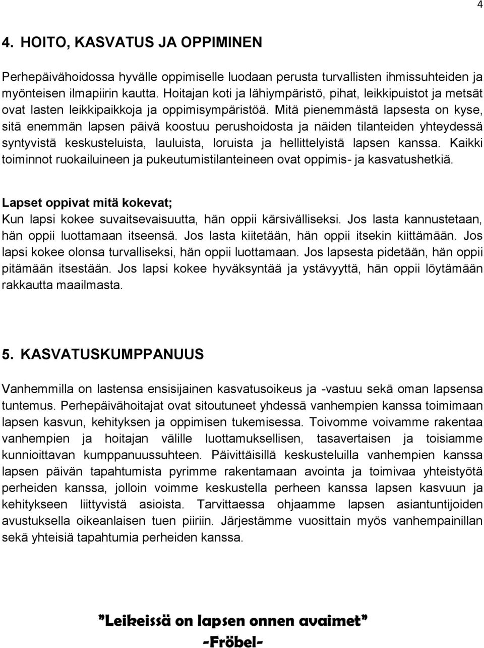 Mitä pienemmästä lapsesta on kyse, sitä enemmän lapsen päivä koostuu perushoidosta ja näiden tilanteiden yhteydessä syntyvistä keskusteluista, lauluista, loruista ja hellittelyistä lapsen kanssa.