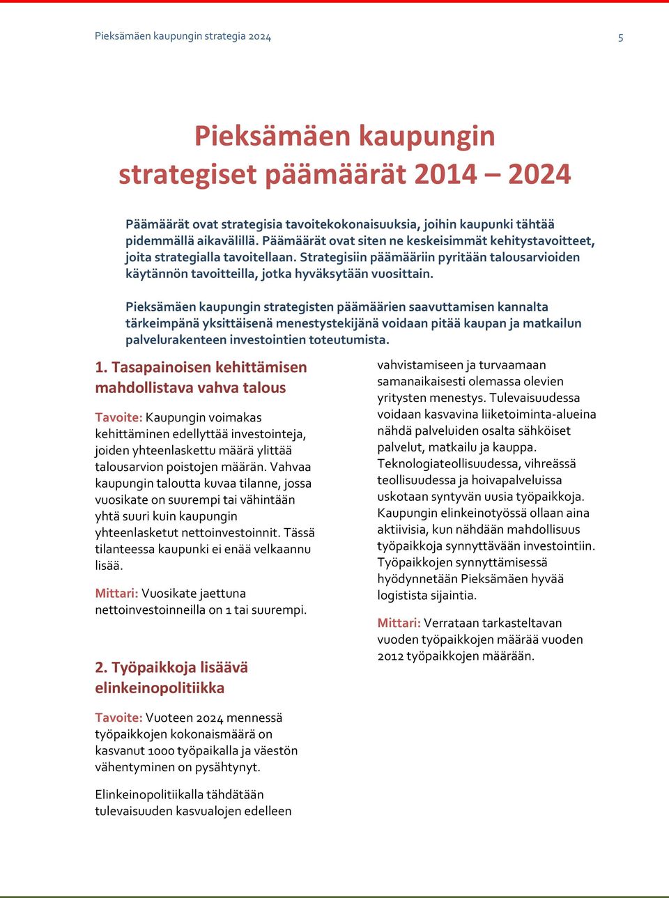 Pieksämäen kaupungin strategisten päämäärien saavuttamisen kannalta tärkeimpänä yksittäisenä menestystekijänä voidaan pitää kaupan ja matkailun palvelurakenteen investointien toteutumista. 1.