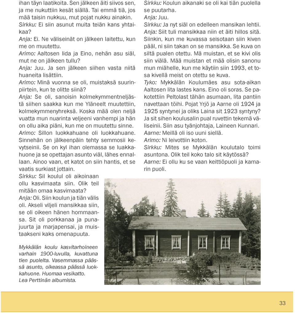 Arimo: Minä vuonna se oli, muistaksä suurinpiirtein, kun te olitte siinä? Anja: Se oli, sanoisin kolmekymmentneljästä siihen saakka kun me Yläneelt muutettiin, kolmekymmenyhreksä.