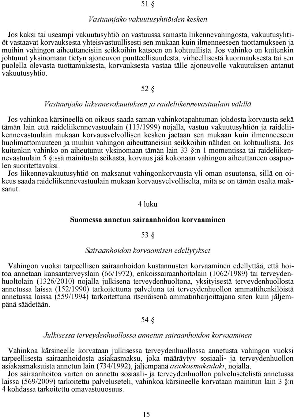 Jos vahinko on kuitenkin johtunut yksinomaan tietyn ajoneuvon puutteellisuudesta, virheellisestä kuormauksesta tai sen puolella olevasta tuottamuksesta, korvauksesta vastaa tälle ajoneuvolle