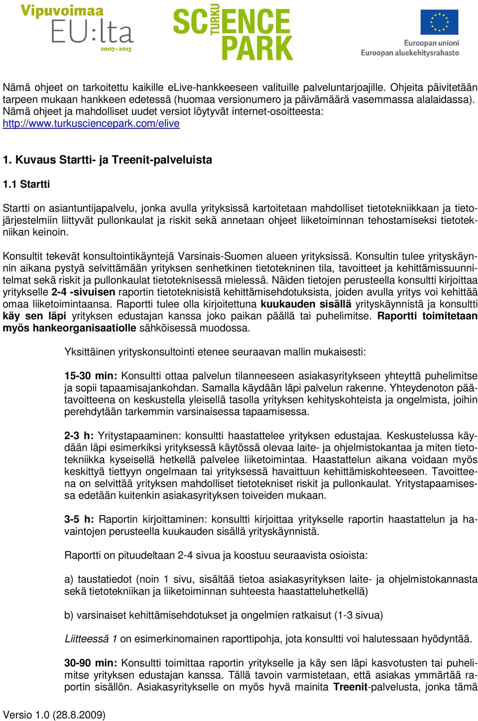 1 Startti Startti on asiantuntijapalvelu, jonka avulla yrityksissä kartoitetaan mahdolliset tietotekniikkaan ja tietojärjestelmiin liittyvät pullonkaulat ja riskit sekä annetaan ohjeet liiketoiminnan