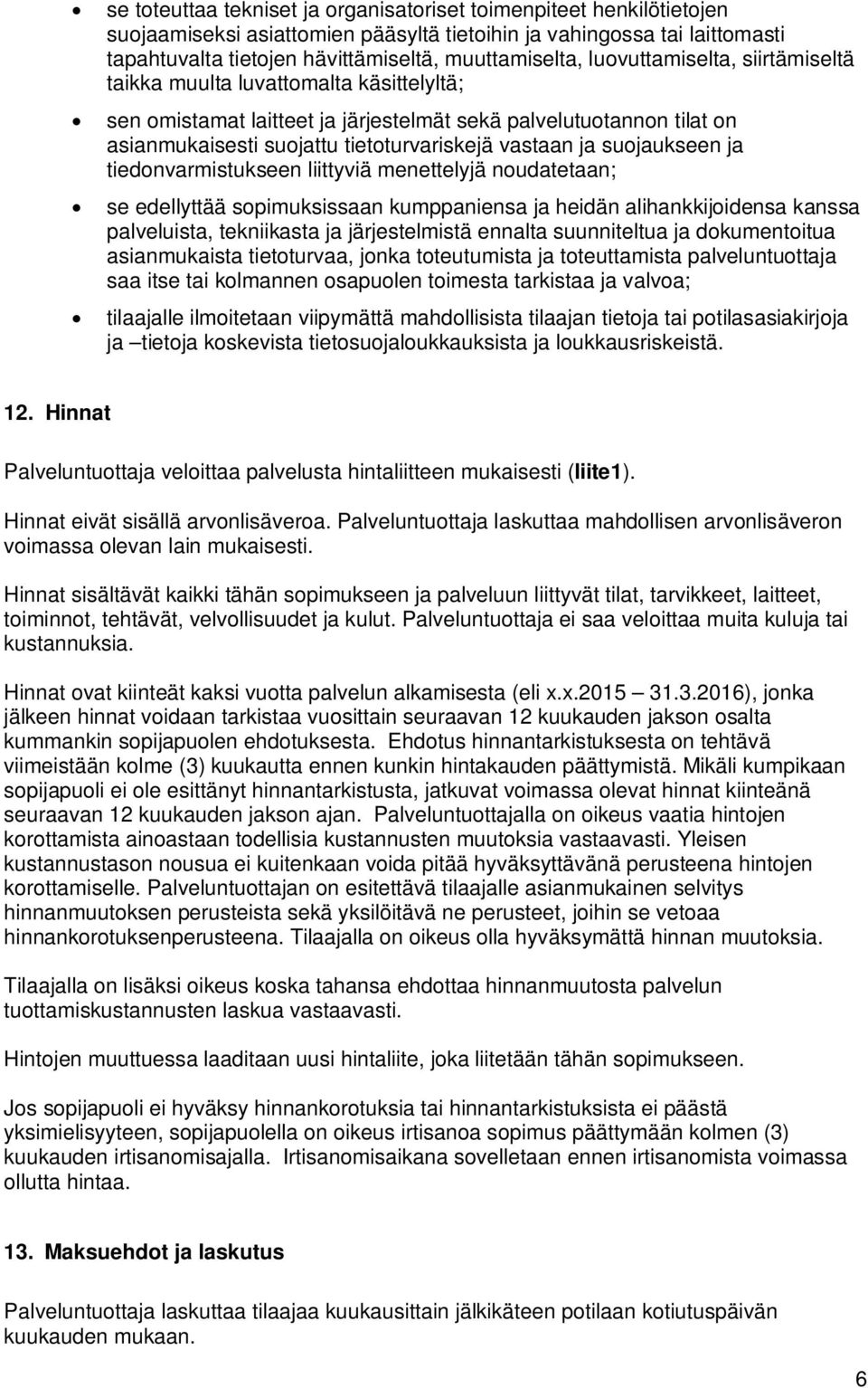 suojaukseen ja tiedonvarmistukseen liittyviä menettelyjä noudatetaan; se edellyttää sopimuksissaan kumppaniensa ja heidän alihankkijoidensa kanssa palveluista, tekniikasta ja järjestelmistä ennalta