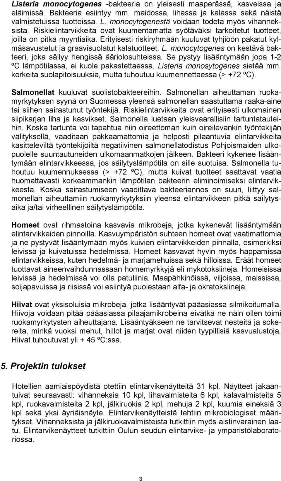 Erityisesti riskiryhmään kuuluvat tyhjiöön pakatut kylmäsavustetut ja graavisuolatut kalatuotteet. L. monocytogenes on kestävä bakteeri, joka säilyy hengissä ääriolosuhteissa.