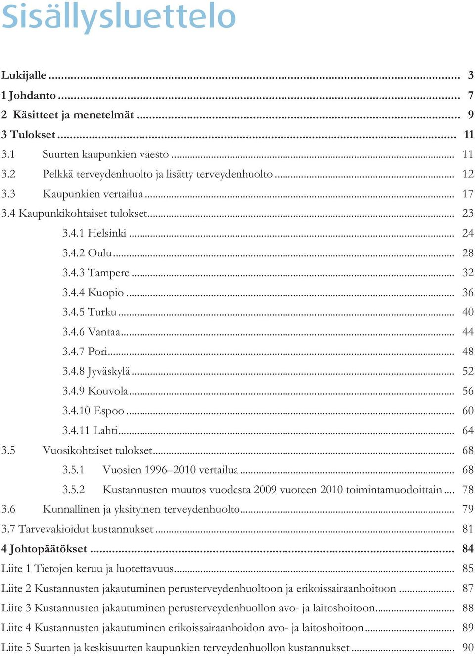 4.8 Jyväskylä... 52 3.4.9 Kouvola... 56 3.4.10 Espoo... 60 3.4.11 Lahti... 64 3.5 Vuosikohtaiset tulokset... 68 3.5.1 Vuosien 1996 2010 vertailua... 68 3.5.2 Kustannusten muutos vuodesta 2009 vuoteen 2010 toimintamuodoittain.