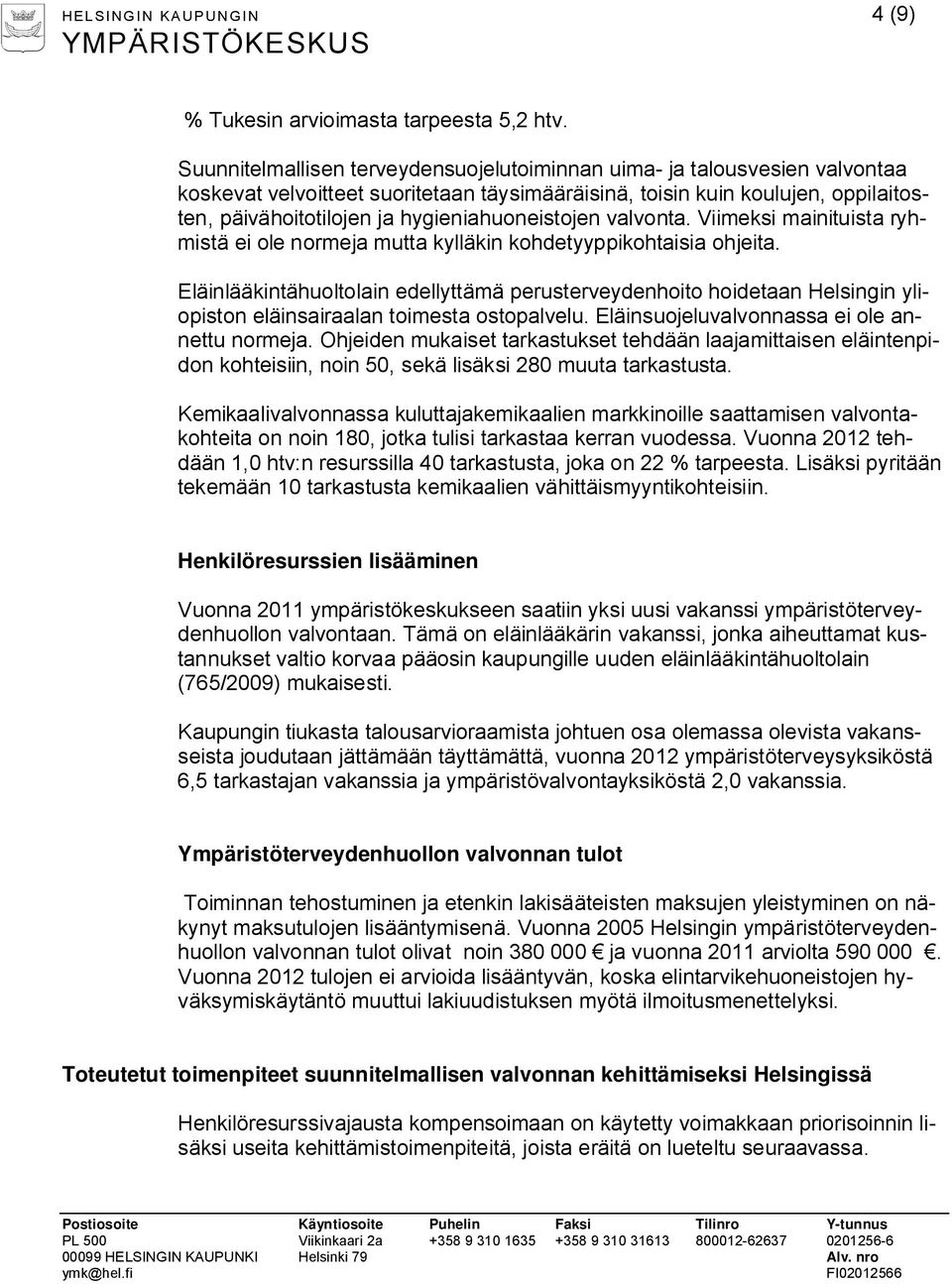 hygieniahuoneistojen valvonta. Viimeksi mainituista ryhmistä ei ole normeja mutta kylläkin kohdetyyppikohtaisia ohjeita.