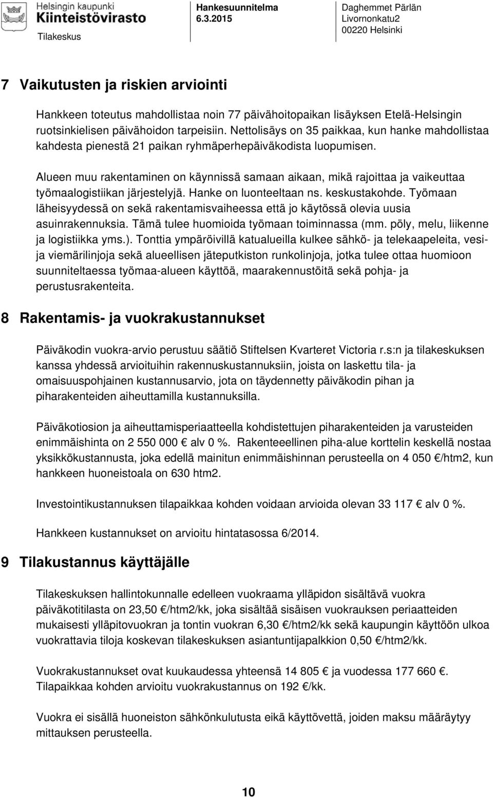 tarpeisiin. Nettolisäys on 35 paikkaa, kun hanke mahdollistaa kahdesta pienestä 21 paikan ryhmäperhepäiväkodista luopumisen.