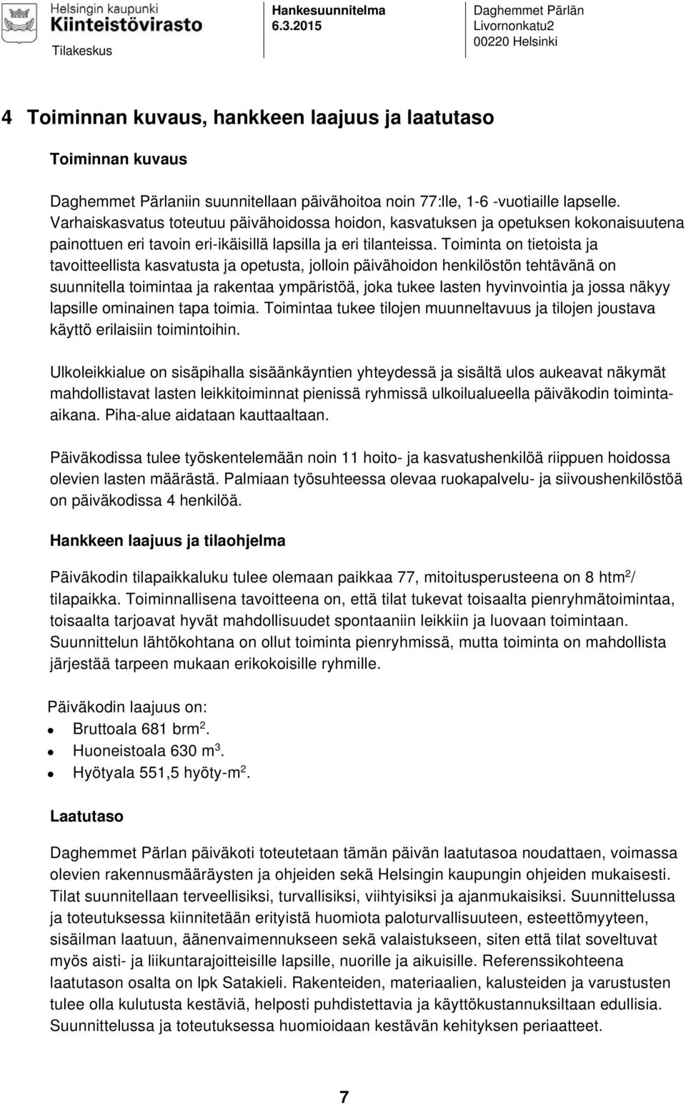 lapselle. Varhaiskasvatus toteutuu päivähoidossa hoidon, kasvatuksen ja opetuksen kokonaisuutena painottuen eri tavoin eri-ikäisillä lapsilla ja eri tilanteissa.