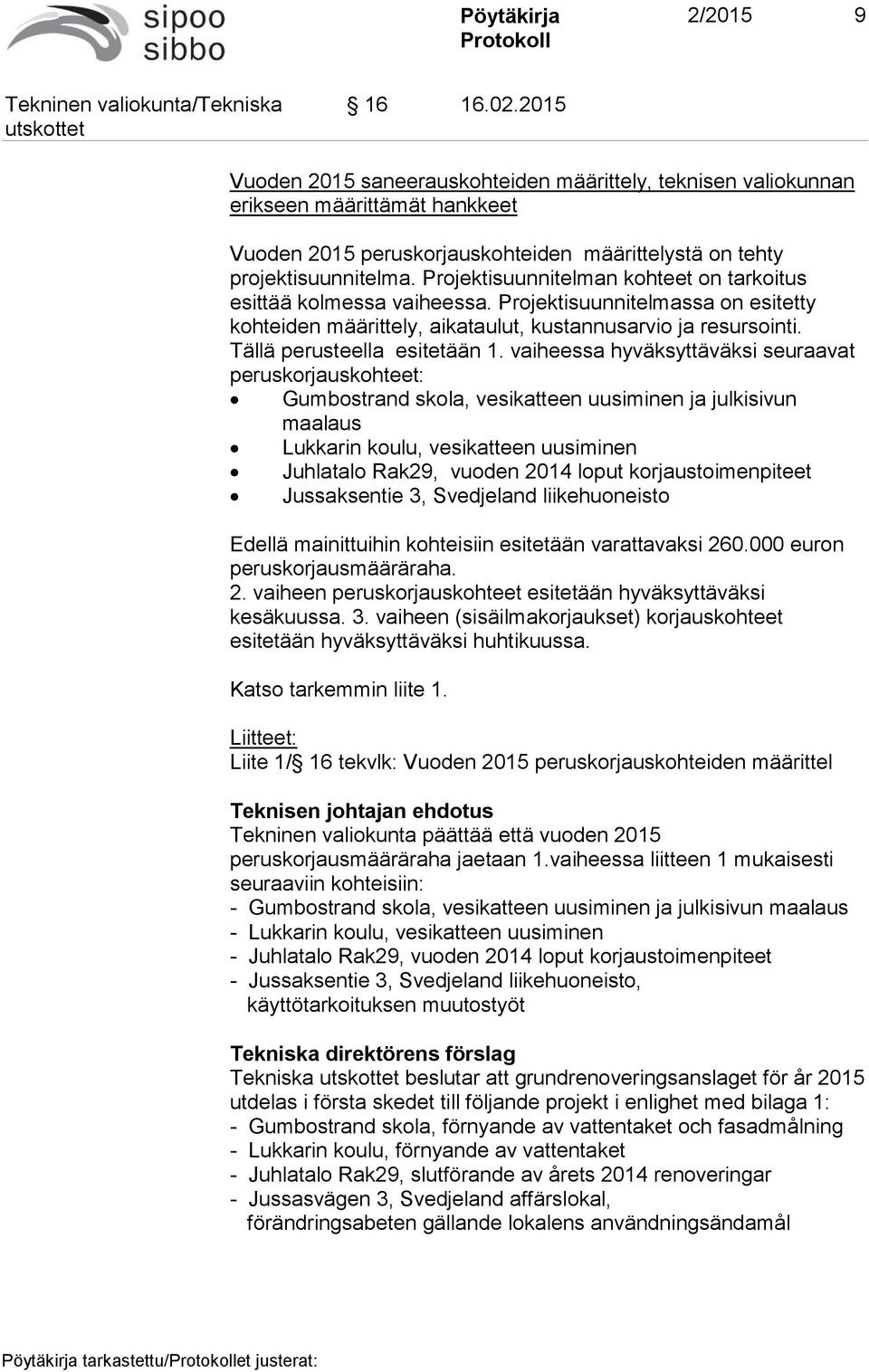 vaiheessa hyväksyttäväksi seuraavat peruskorjauskohteet: Gumbostrand skola, vesikatteen uusiminen ja julkisivun maalaus Lukkarin koulu, vesikatteen uusiminen Juhlatalo Rak29, vuoden 2014 loput