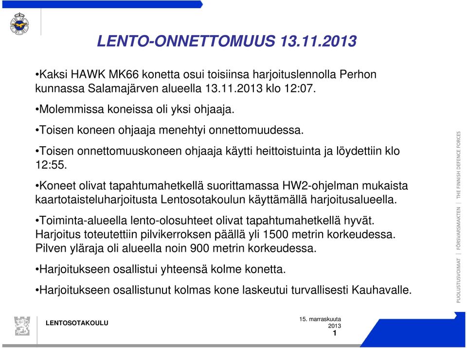 Koneet olivat tapahtumahetkellä suorittamassa HW2-ohjelman mukaista kaartotaisteluharjoitusta Lentosotakoulun käyttämällä harjoitusalueella.